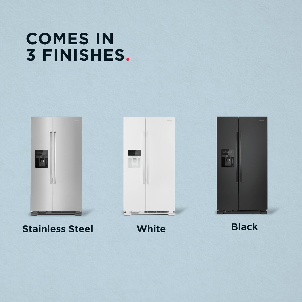 COMES IN 3 FINISHES.

- Stainless Steel
- White
- Black