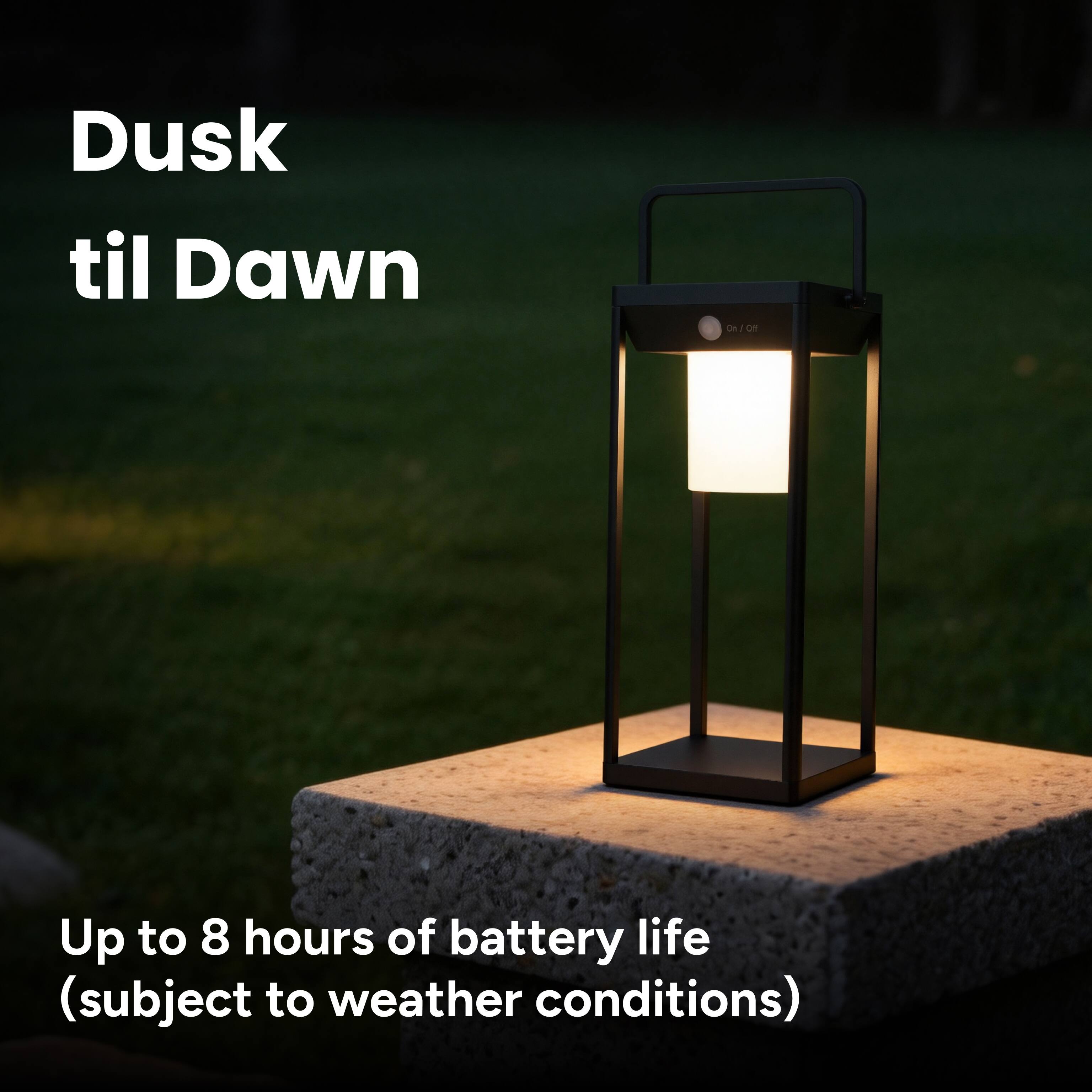 Dusk til Dawn

On / Off

Up to 8 hours of battery life (subject to weather conditions)