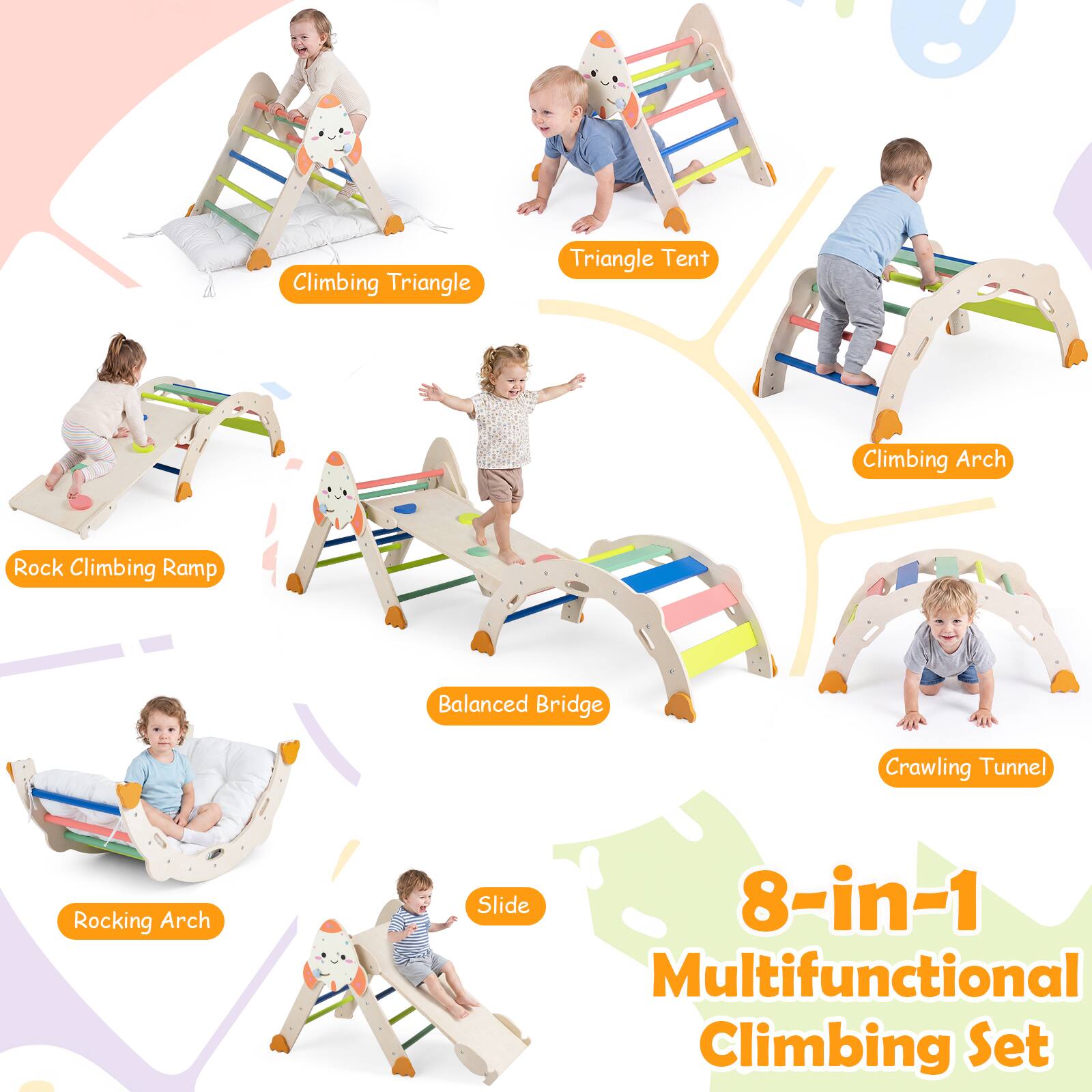 Climbing Triangle  
Triangle Tent  
Climbing Arch  
Rock Climbing Ramp  
Balanced Bridge  
Crawling Tunnel  
Rocking Arch  
Slide  

8-in-1 Multifunctional Climbing Set
