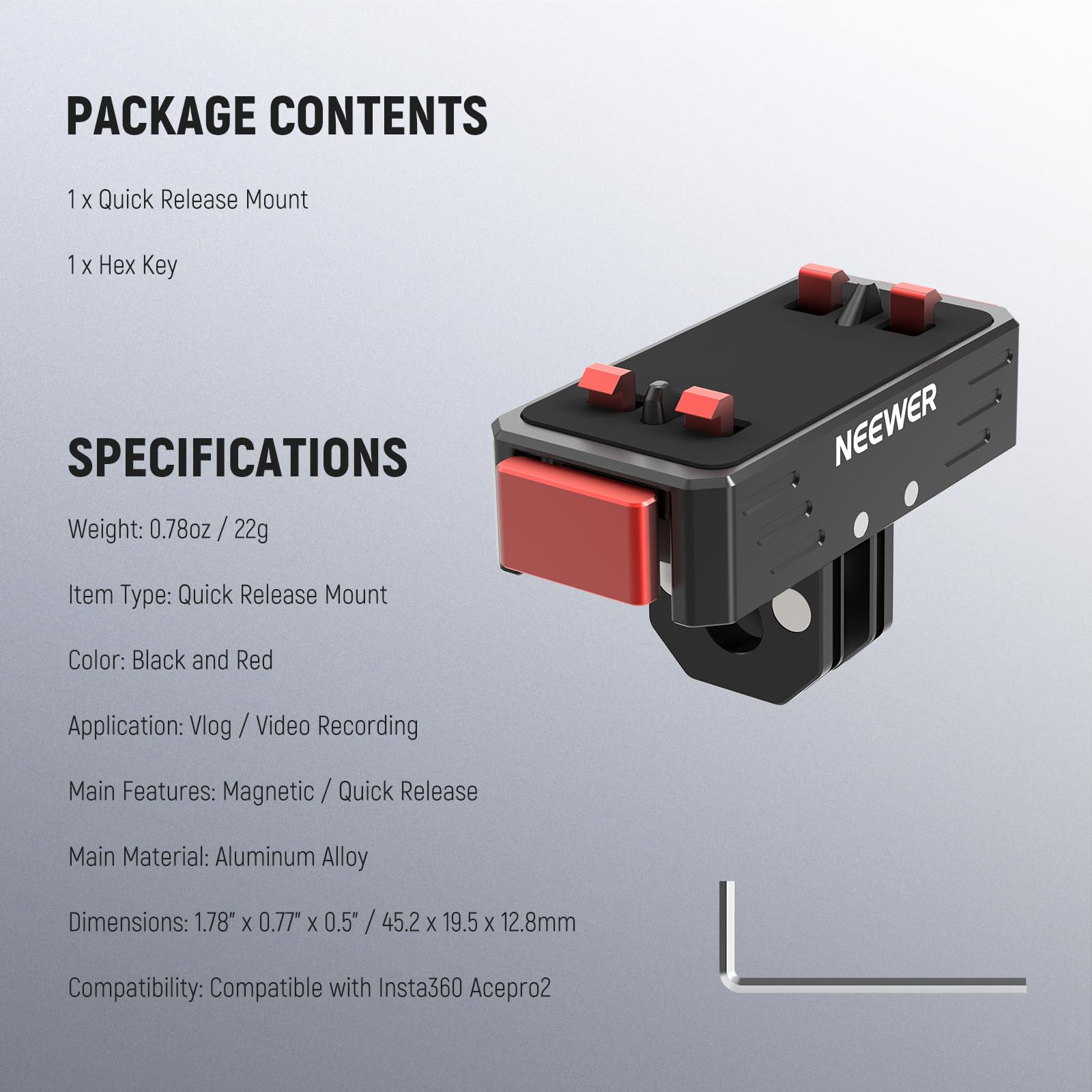PACKAGE CONTENTS  
1 x Quick Release Mount  
1 x Hex Key  

SPECIFICATIONS  
Weight: 0.78oz / 22g  
Item Type: Quick Release Mount  
Color: Black and Red  
Application: Vlog / Video Recording  
Main Features: Magnetic / Quick Release  
Main Material: Aluminum Alloy  
Dimensions: 1.78" x 0.77" x 0.5" / 45.2 x 19.5 x 12.8mm  
Compatibility: Compatible with Insta360 Acepro2