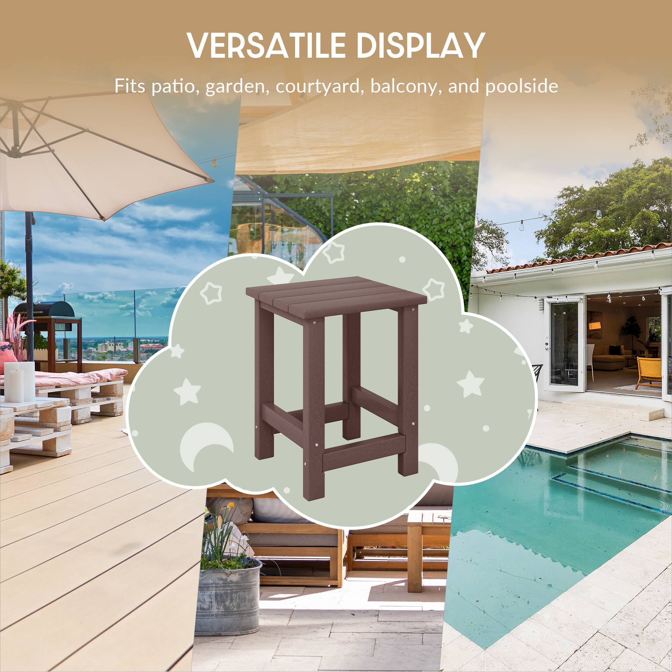 VERSATILE DISPLAY  
Fits patio, garden, courtyard, balcony, and poolside