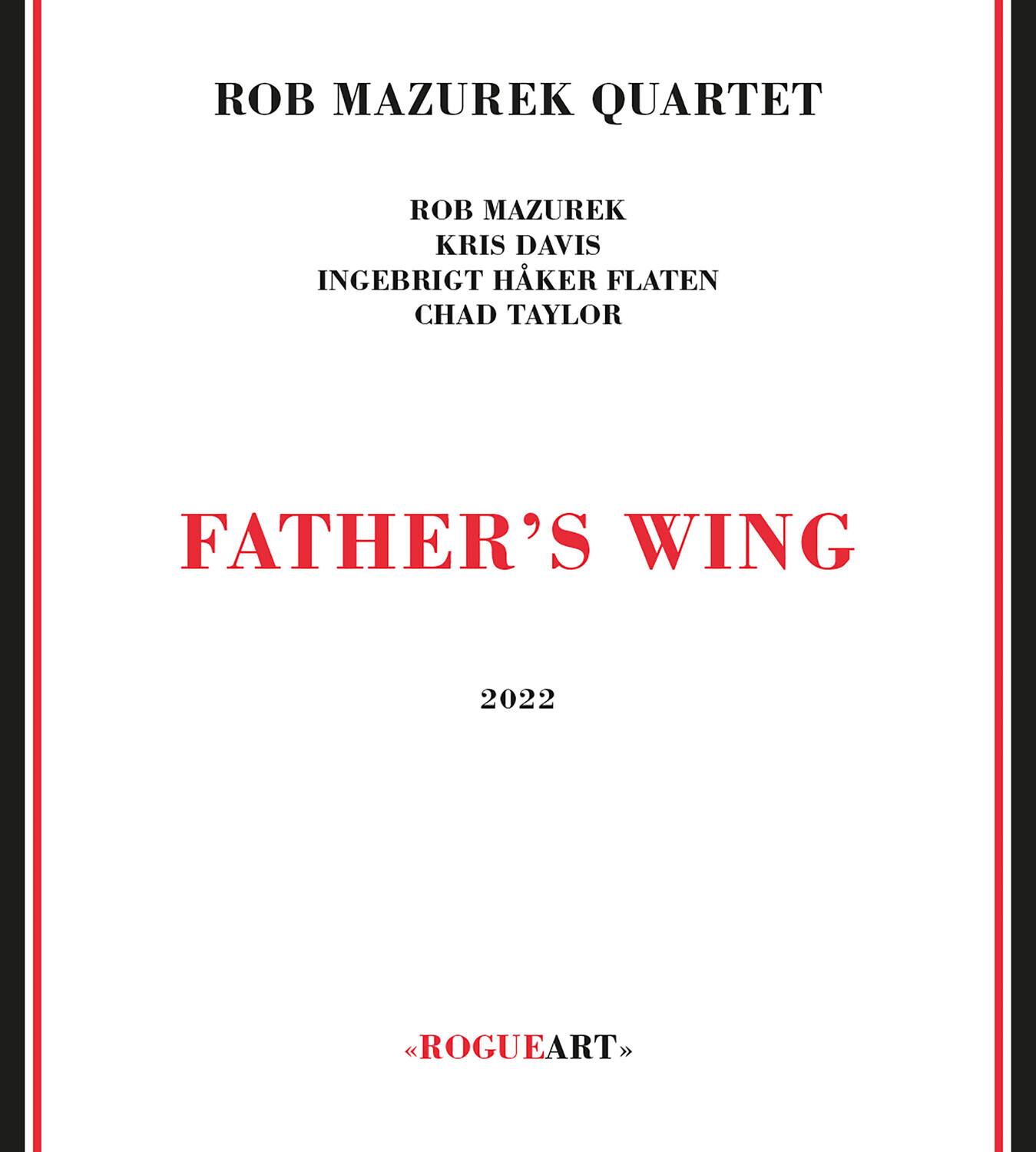 ROB MAZUREK QUARTET

ROB MAZUREK  
KRIS DAVIS  
INGEBRIGT HAKER FLATEN  
CHAD TAYLOR

FATHER'S WING

2022

ROGUEART