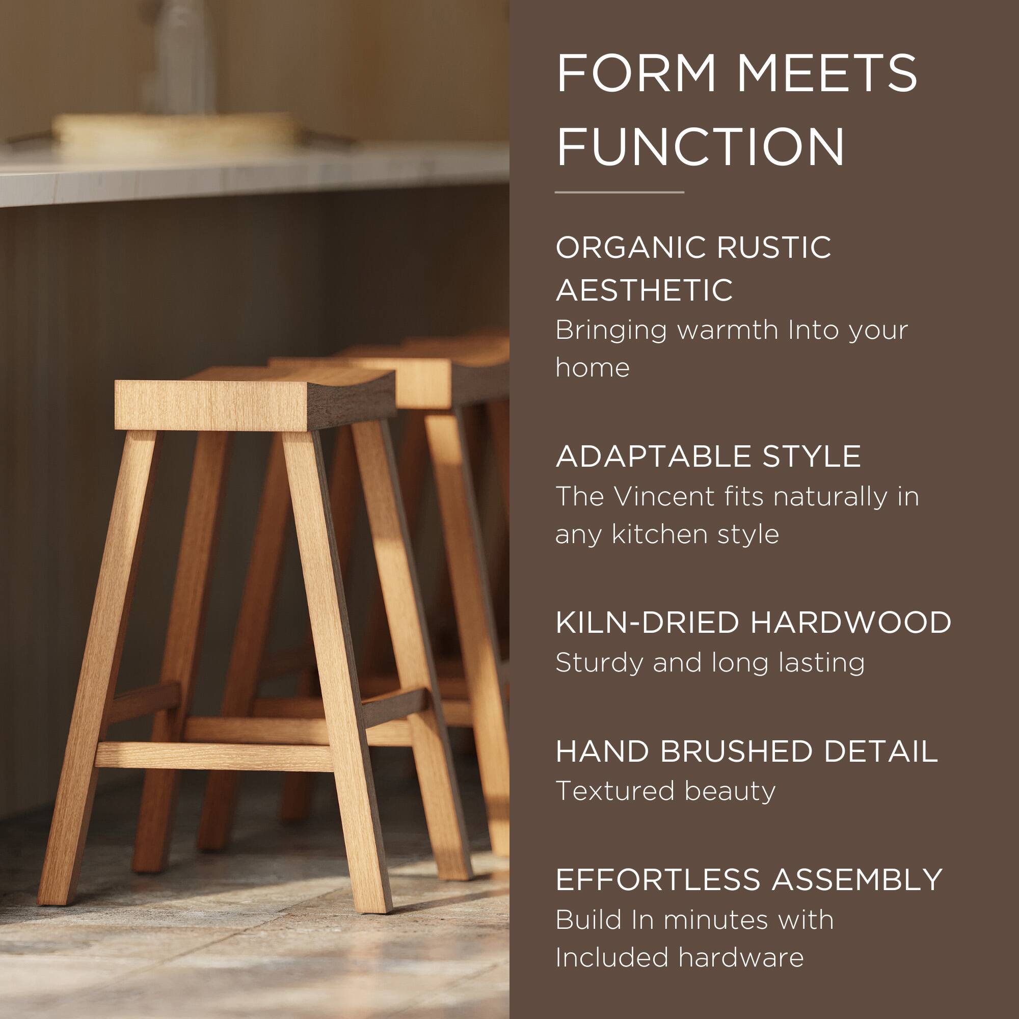 FORM MEETS FUNCTION

ORGANIC RUSTIC AESTHETIC  
Bringing warmth into your home

ADAPTABLE STYLE  
The Vincent fits naturally in any kitchen style

KILN-DRIED HARDWOOD  
Sturdy and long lasting

HAND BRUSHED DETAIL  
Textured beauty

EFFORTLESS ASSEMBLY  
Build in minutes with included hardware