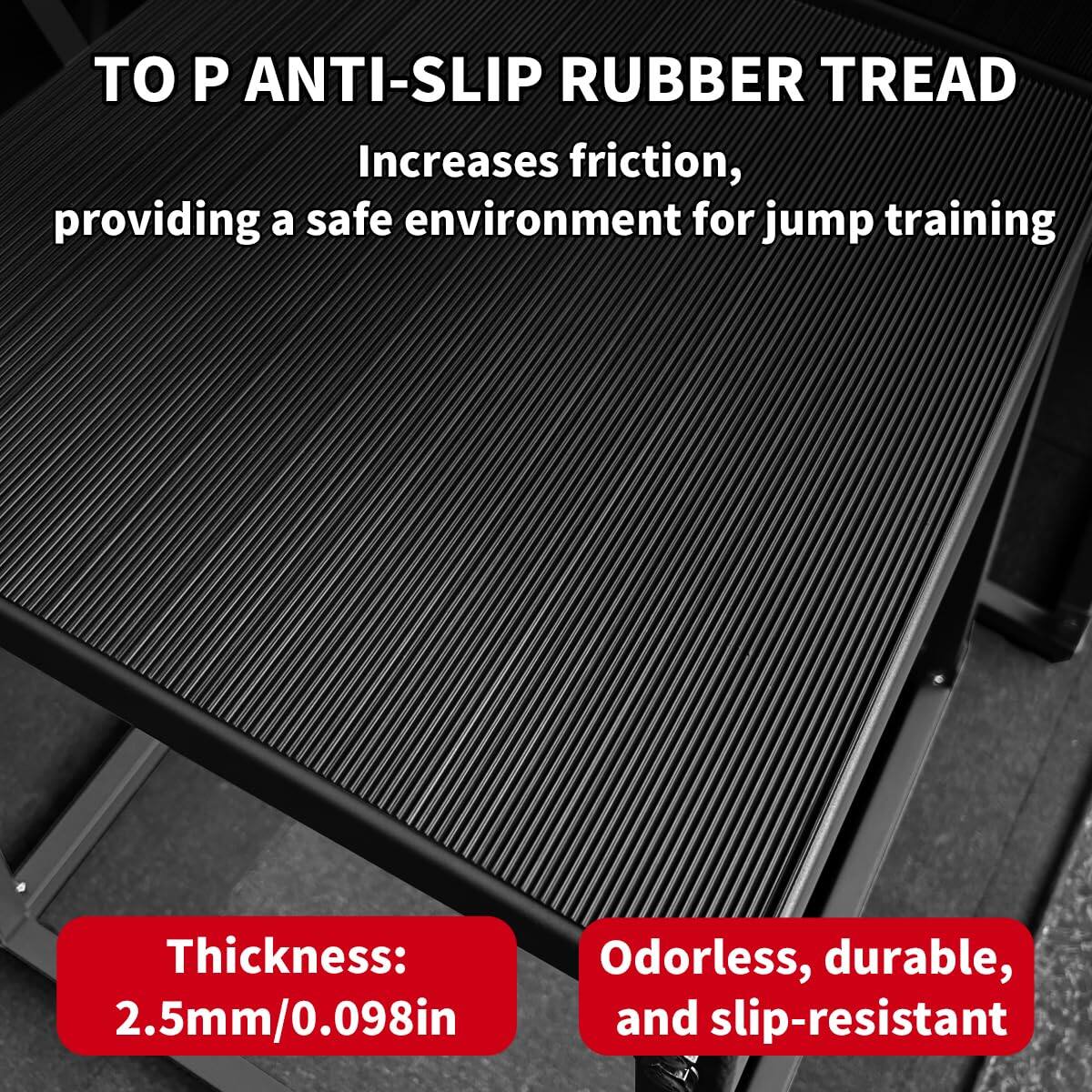 TO P ANTI-SLIP RUBBER TREAD  
Increases friction, providing a safe environment for jump training  

Thickness: 2.5mm/0.098in  
Odorless, durable, and slip-resistant