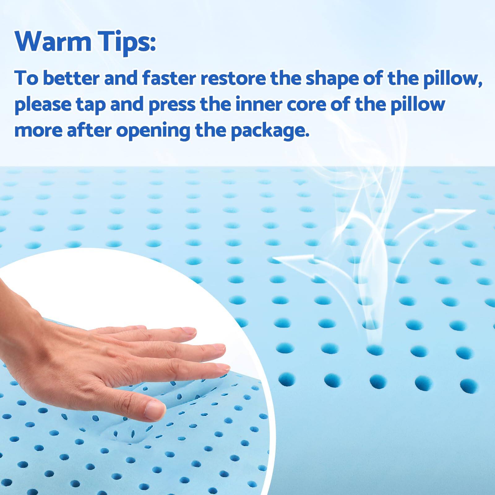 Warm Tips:  
To better and faster restore the shape of the pillow, please tap and press the inner core of the pillow more after opening the package.