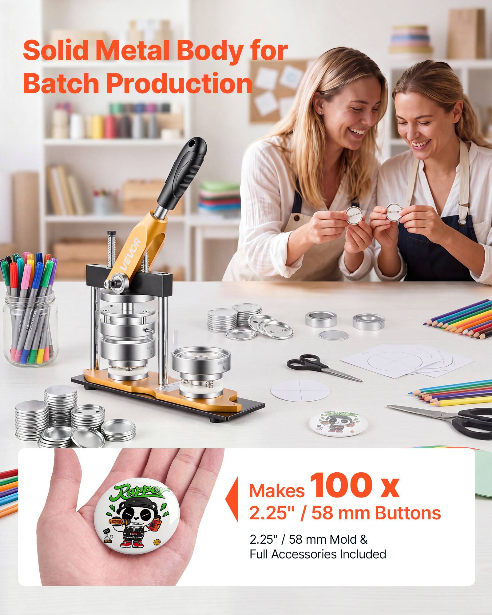 Solid Metal Body for Batch Production

VEVOR Rapper - to - dAD

Makes 100 x 2.25" / 58 mm Buttons

2.25" / 58 mm Mold & Full Accessories Included