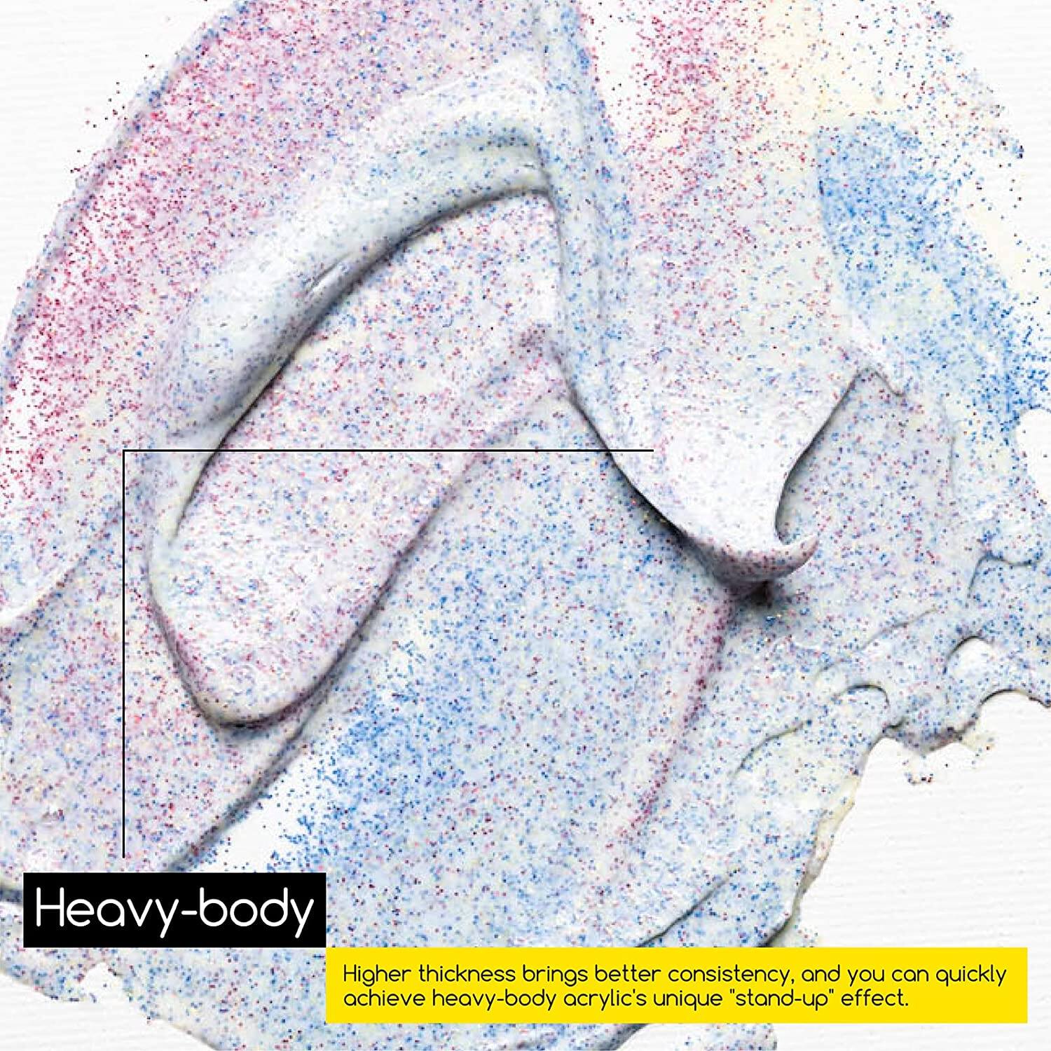 Heavy-body  
Higher thickness brings better consistency, and you can quickly achieve heavy-body acrylic's unique "stand-up" effect.