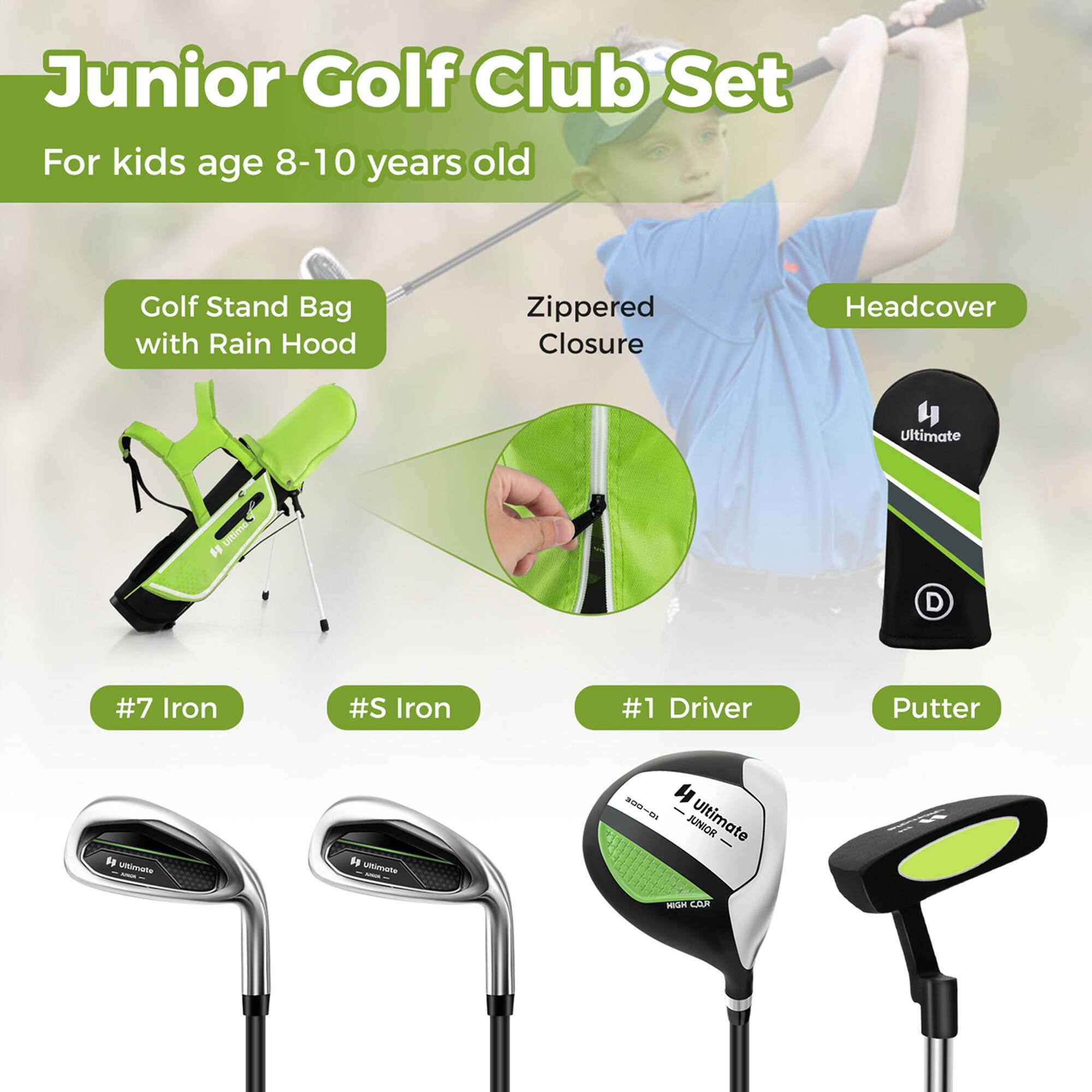 Junior Golf Club Set  
For kids age 8-10 years old  

- Golf Stand Bag with Rain Hood  
- Zippered Closure  
- Headcover  
- #7 Iron  
- #5 Iron  
- #1 Driver  
- Putter