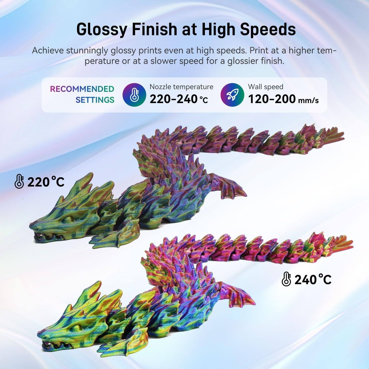 Glossy Finish at High Speeds

Achieve stunningly glossy prints even at high speeds. Print at a higher temperature or at a slower speed for a glossier finish.

RECOMMENDED SETTINGS

Nozzle temperature 220-240°C
Wall speed 120-200 mm/s

220°C
240°C