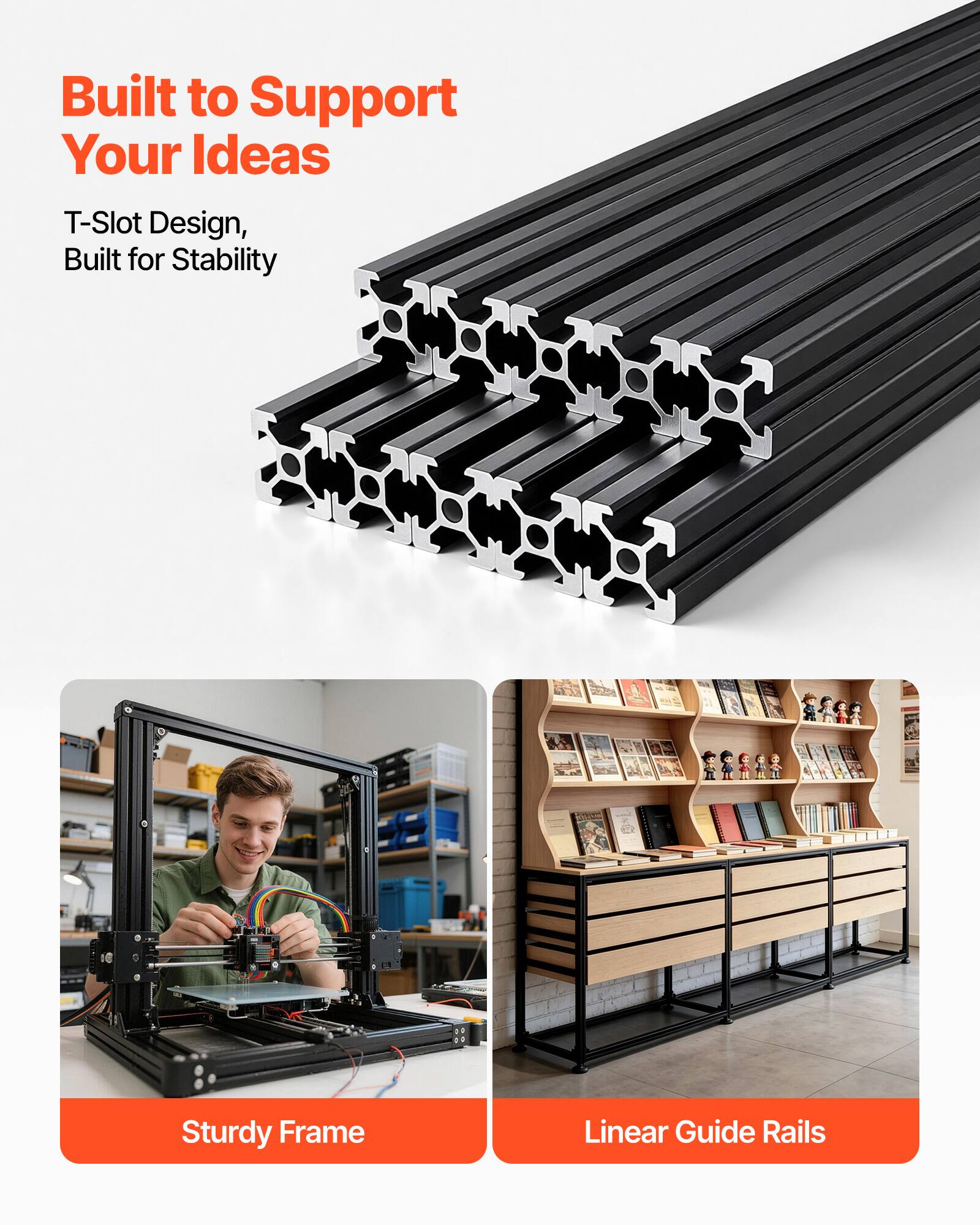 Built to Support Your Ideas  
T-Slot Design, Built for Stability  

Sturdy Frame  
Linear Guide Rails