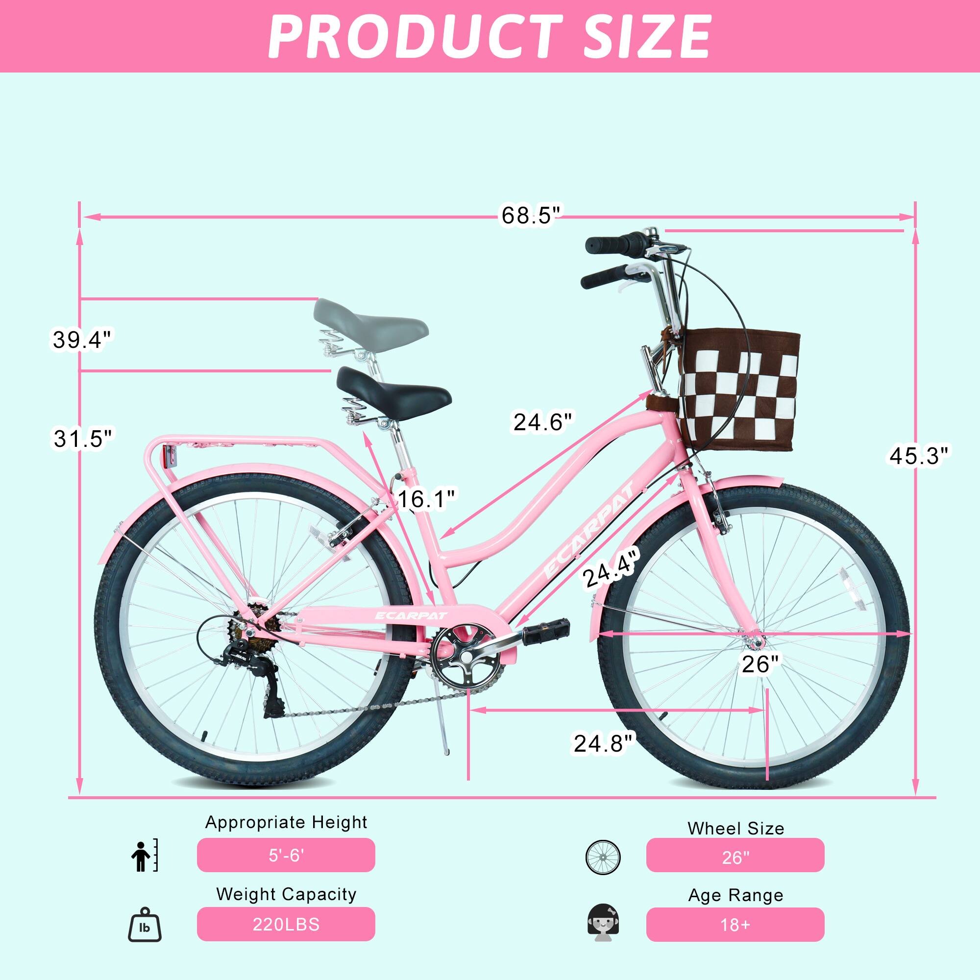 PRODUCT SIZE  
68.5"  
39.4"  
31.5"  
16.1"  
ECARPAT 24.6"  
ECARPAT 24.4"  
45.3"  
26"  
24.8"  

Appropriate Height: 5'-6'  
Wheel Size: 26"  
Weight Capacity: 220LBS  
Age Range: 18+