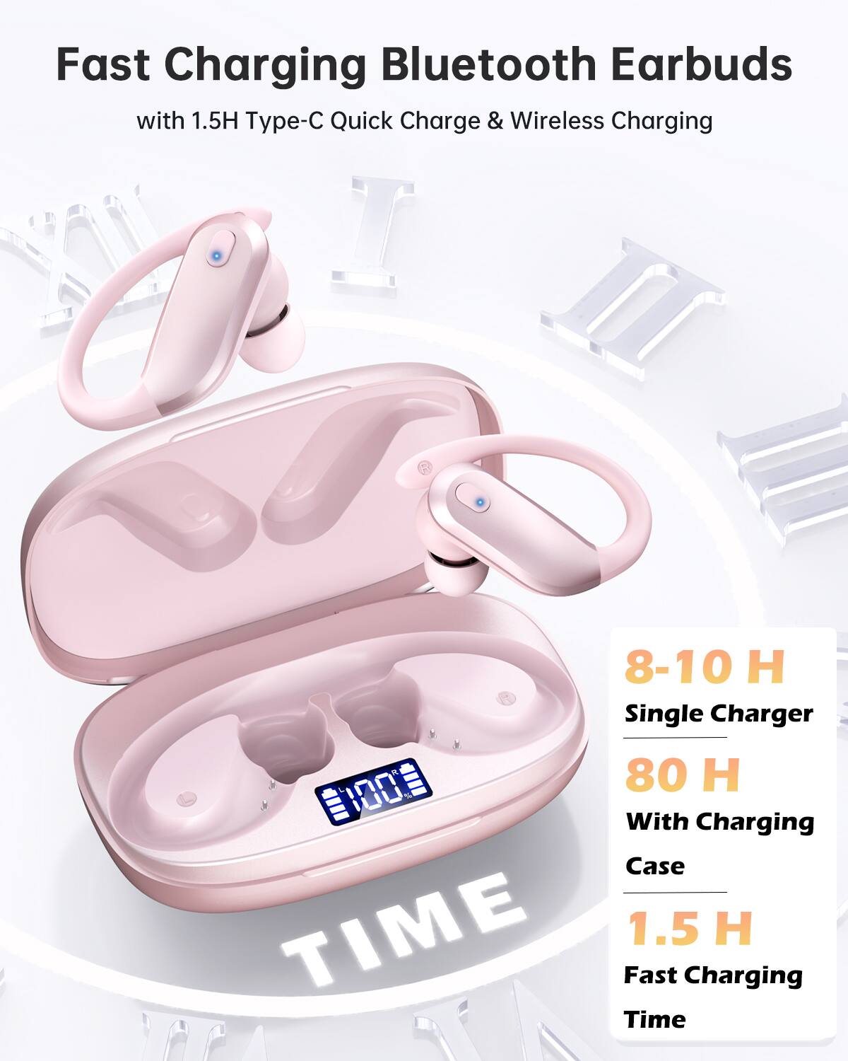 Fast Charging Bluetooth Earbuds  
with 1.5H Type-C Quick Charge & Wireless Charging  

- 8-10 H Single Charger  
- 80 H With Charging Case  
- 1.5 H Fast Charging Time