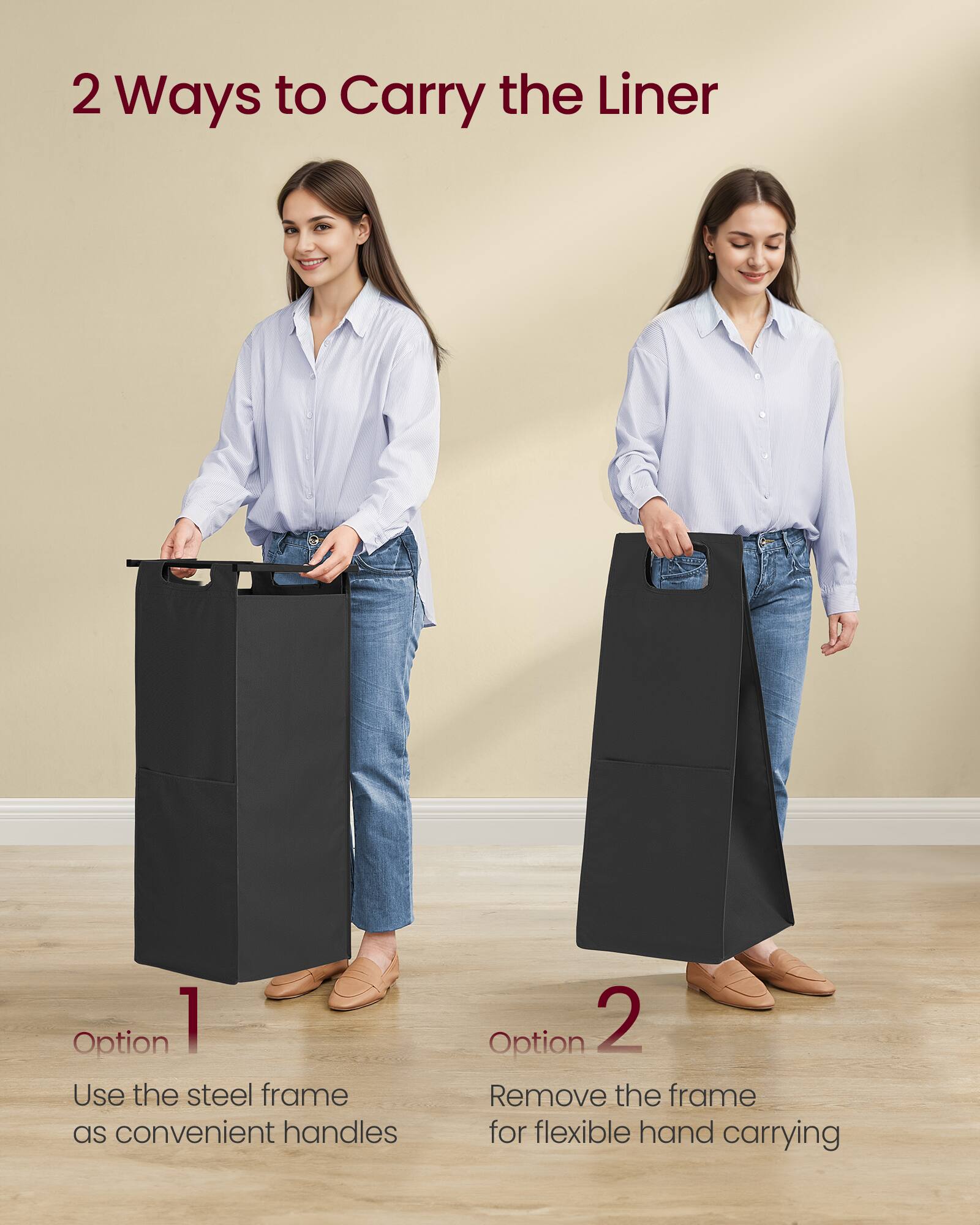 2 Ways to Carry the Liner

Option 1
Use the steel frame as convenient handles

Option 2
Remove the frame for flexible hand carrying