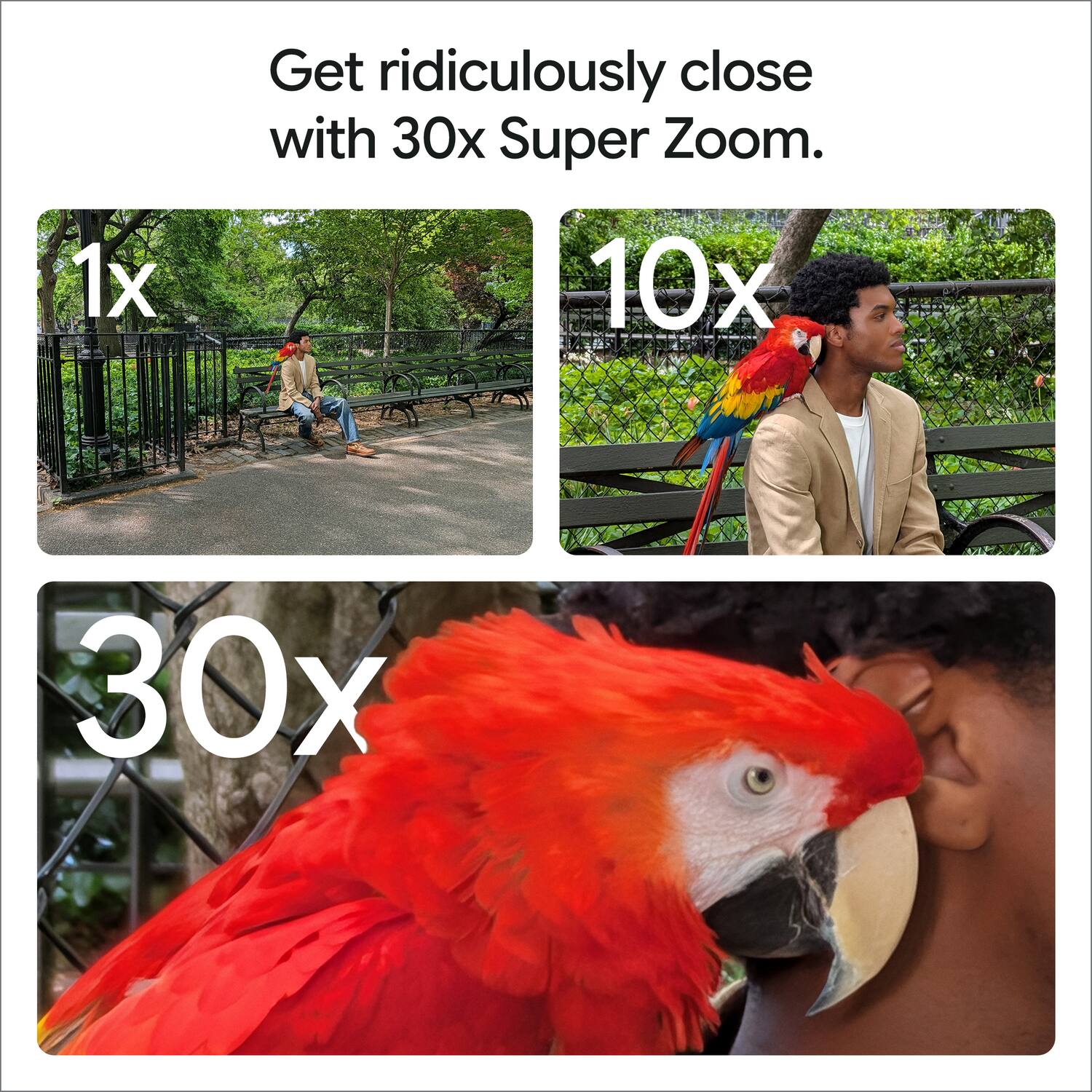 Get ridiculously close with 30x Super Zoom.