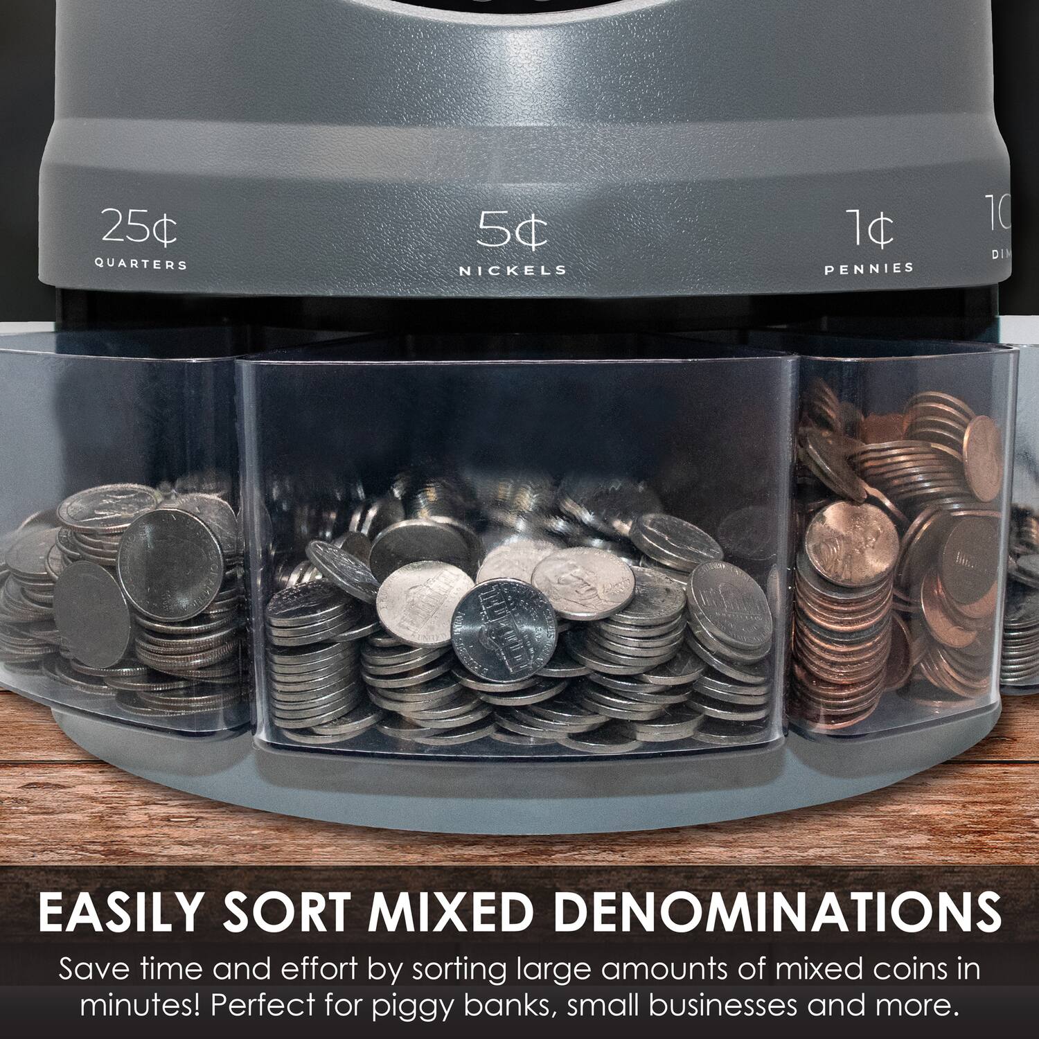 25¢ QUARTERS  
5¢ NICKELS  
1¢ PENNIES  
10¢ DIMES  

EASILY SORT MIXED DENOMINATIONS  
Save time and effort by sorting large amounts of mixed coins in minutes! Perfect for piggy banks, small businesses and more.