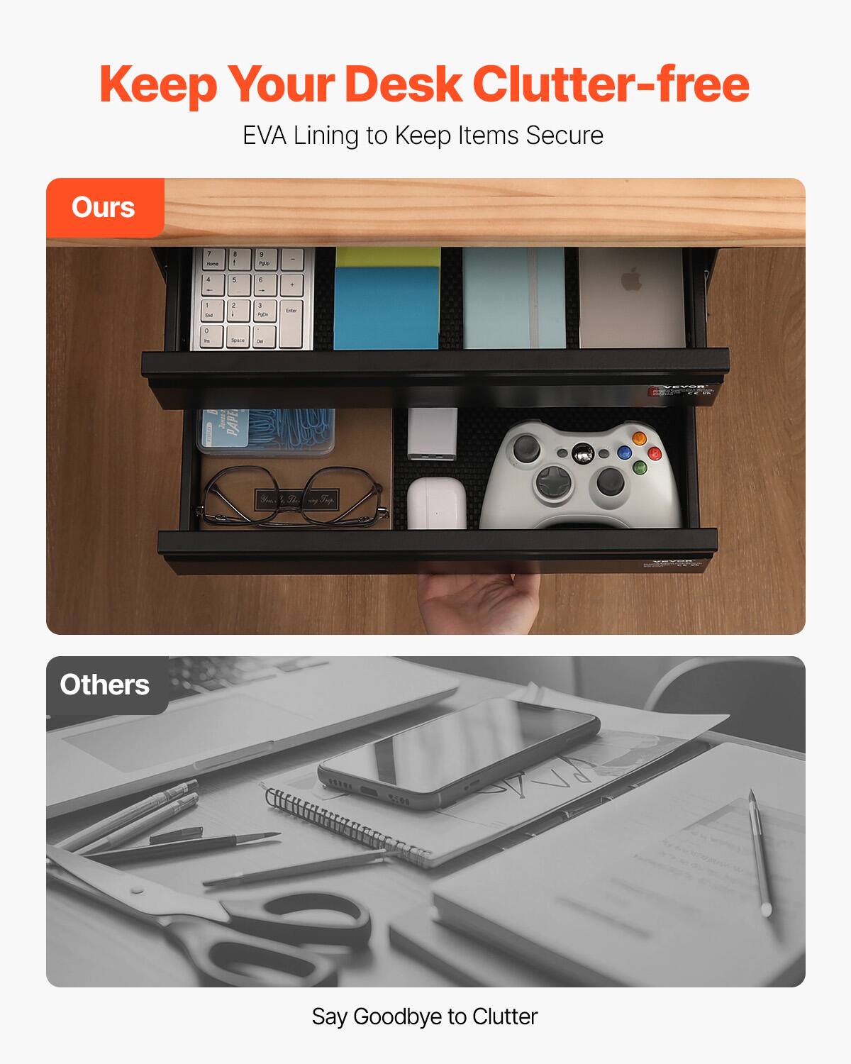 Keep Your Desk Clutter-free  
EVA Lining to Keep Items Secure  

Ours  

Others  

Say Goodbye to Clutter