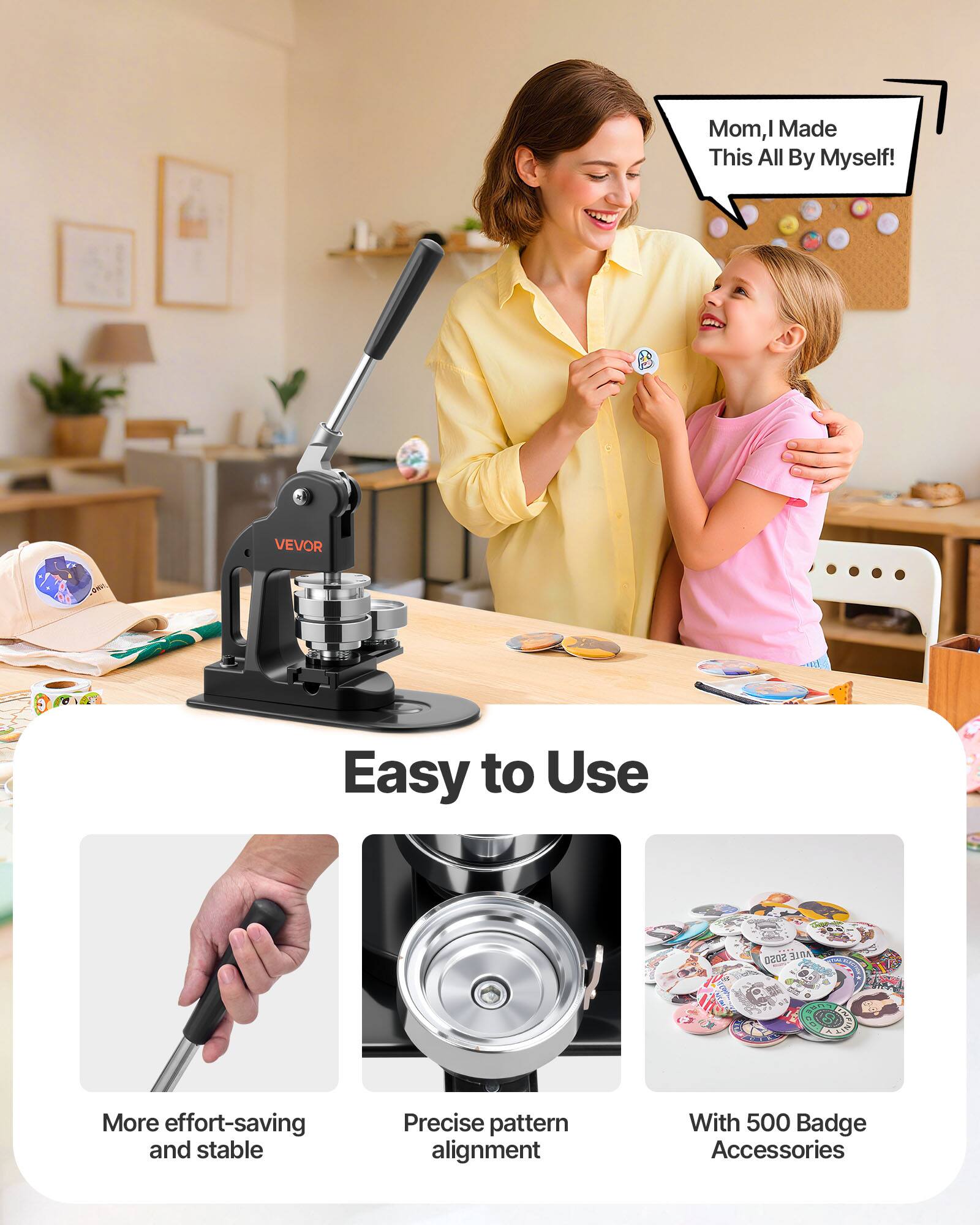 Mom, I Made This All By Myself!  
VEVOR  
Easy to Use  
More effort-saving and stable  
Precise pattern alignment  
With 500 Badge Accessories