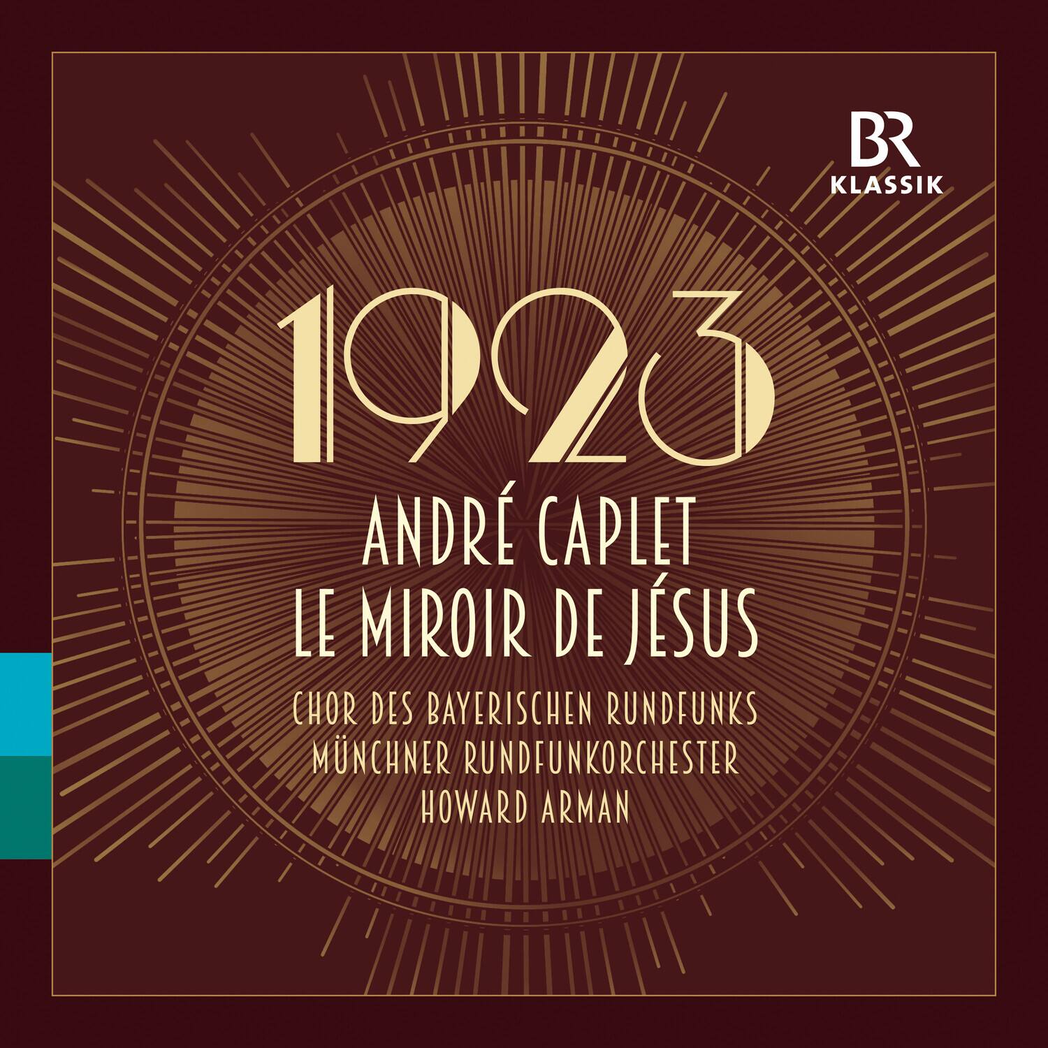 BR KLASSIK  
1923  
ANDRÉ CAPLET  
LE MIROR DE JÉSUS  
CHOR DES BAYERISCHEN RUNDFUNKS  
MÜNCHNER RUNDFUNKORCHESTER  
HOWARD ARMAN