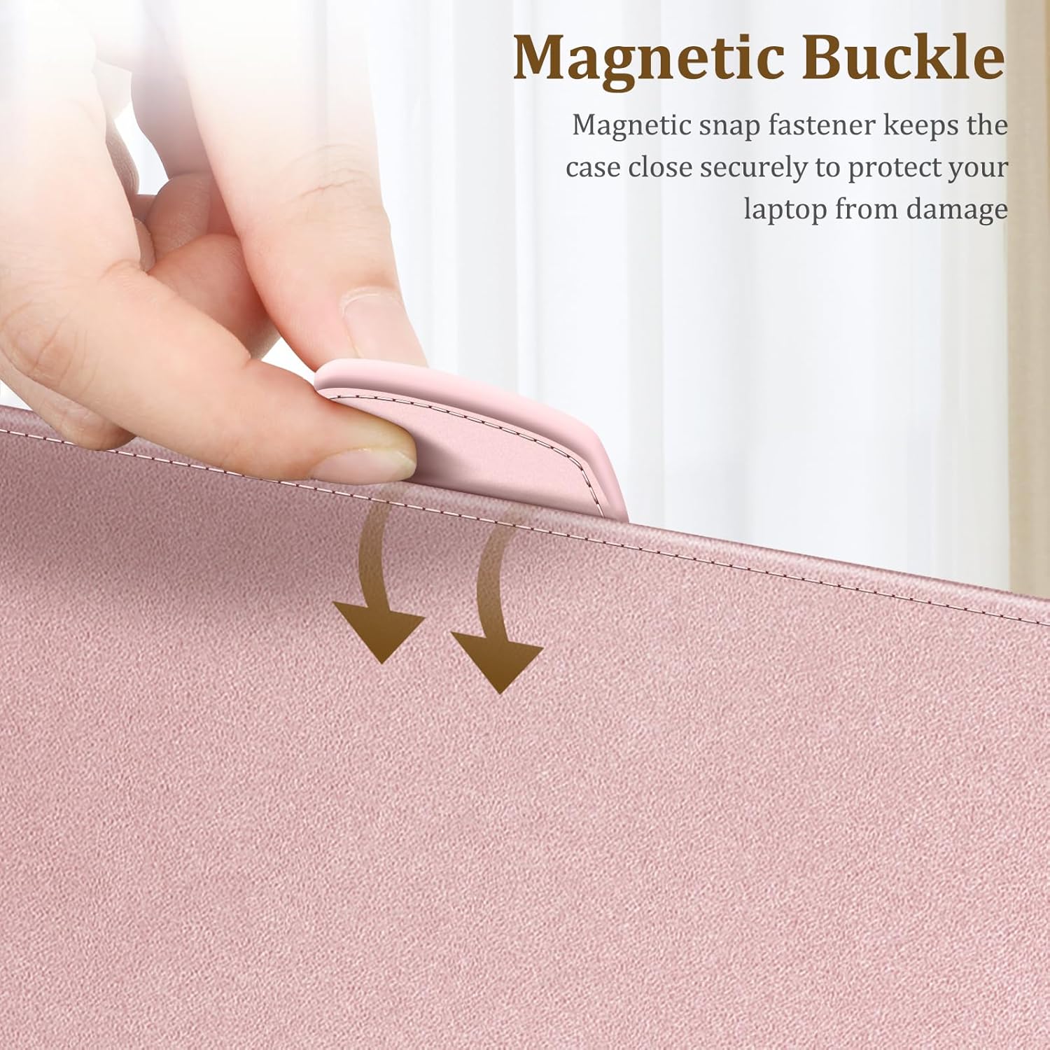 Magnetic Buckle  
Magnetic snap fastener keeps the case close securely to protect your laptop from damage