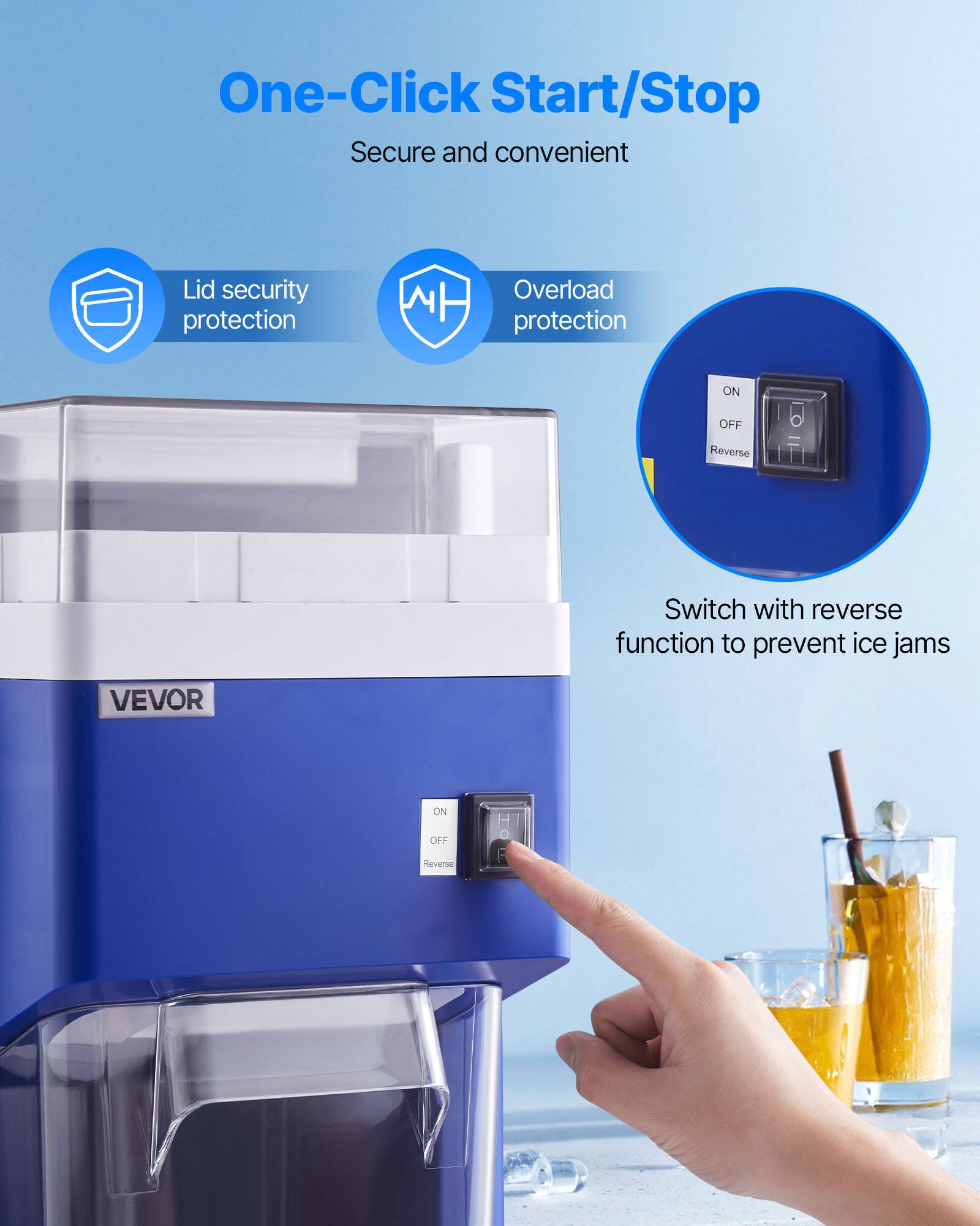 One-Click Start/Stop  
Secure and convenient  

Lid security protection  
Overload protection  

ON  
OFF  
Reverse  

Switch with reverse function to prevent ice jams  

VEVOR
