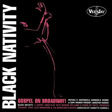 **BLACK NATIVITY**
**GOSPEL ON BROADWAY!**
**BLACK NATIVITY, A GOSPEL SONG-PLAY**
**STEWART, PROF. ALEX BRADFORD & THE BRADFORD SINGERS DIRECTED BY VINNETTE CARROLL**
**MICHAEL R. SANTANGELO, BARBARA B. GRINER & GARY KRAMER PRESENT LANGSTON HUGHES'**
**WITH MARION WILLIAMS & STARS OF FAITH, PRINCESS**
**VEEJAY**