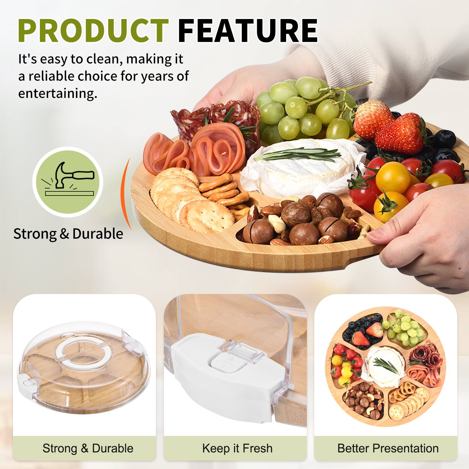 PRODUCT FEATURE

It's easy to clean, making it a reliable choice for years of entertaining.

- Strong & Durable
- Keep It Fresh
- Better Presentation