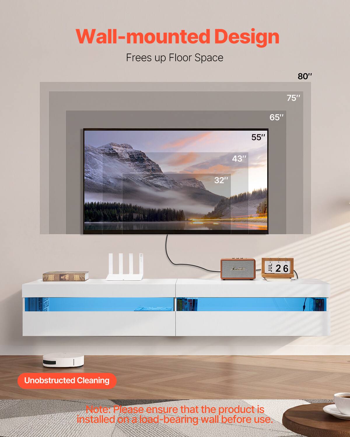 Wall-mounted Design  
Frees up Floor Space  

80"  
75"  
65"  
55"  
43"  
32"  

Unobstructed Cleaning  

Note: Please ensure that the product is installed on a load-bearing wall before use.