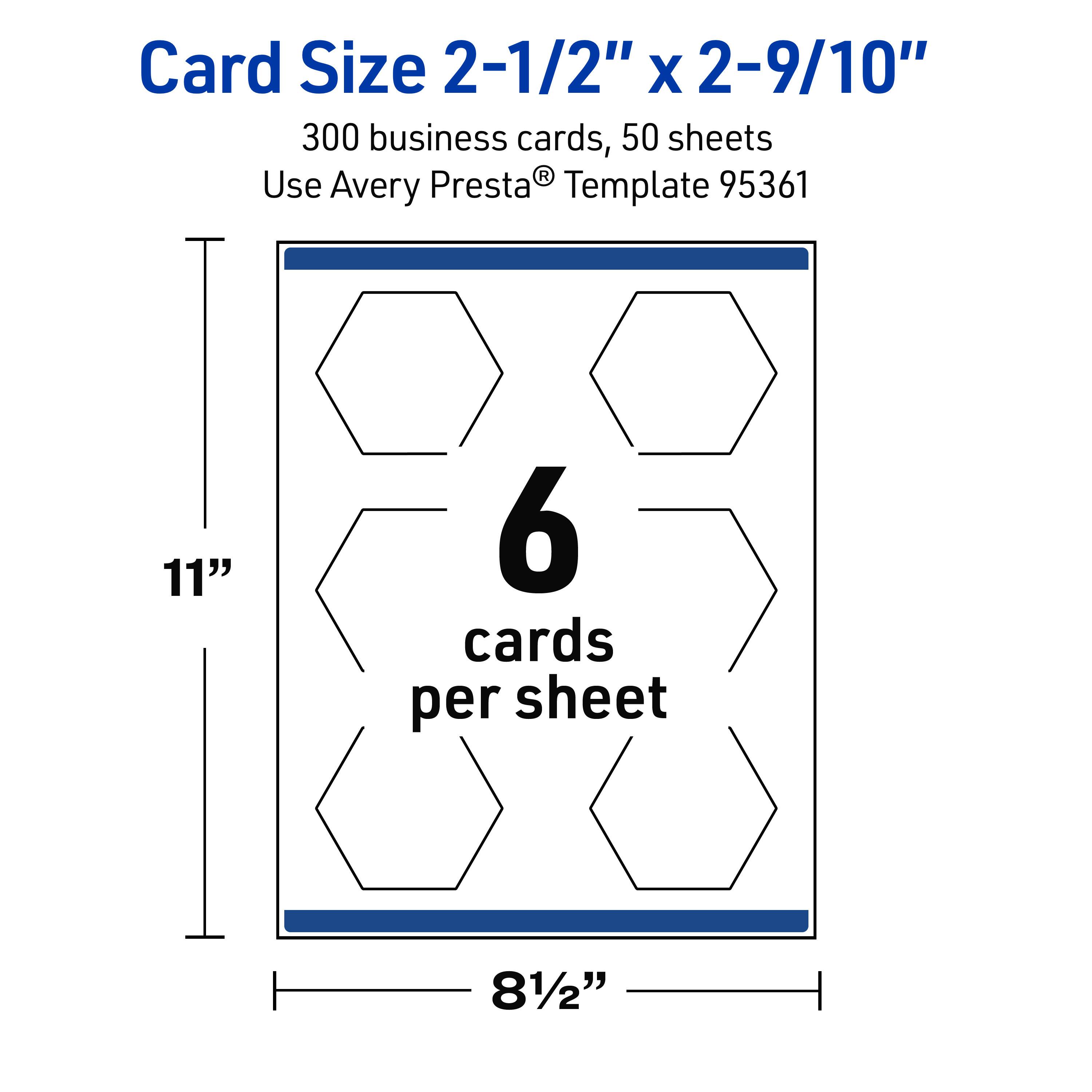 Card Size 2-1/2" x 2-9/10"

300 business cards, 50 sheets

Use Avery Presta® Template 95361

11" x 8-1/2"

6 cards per sheet