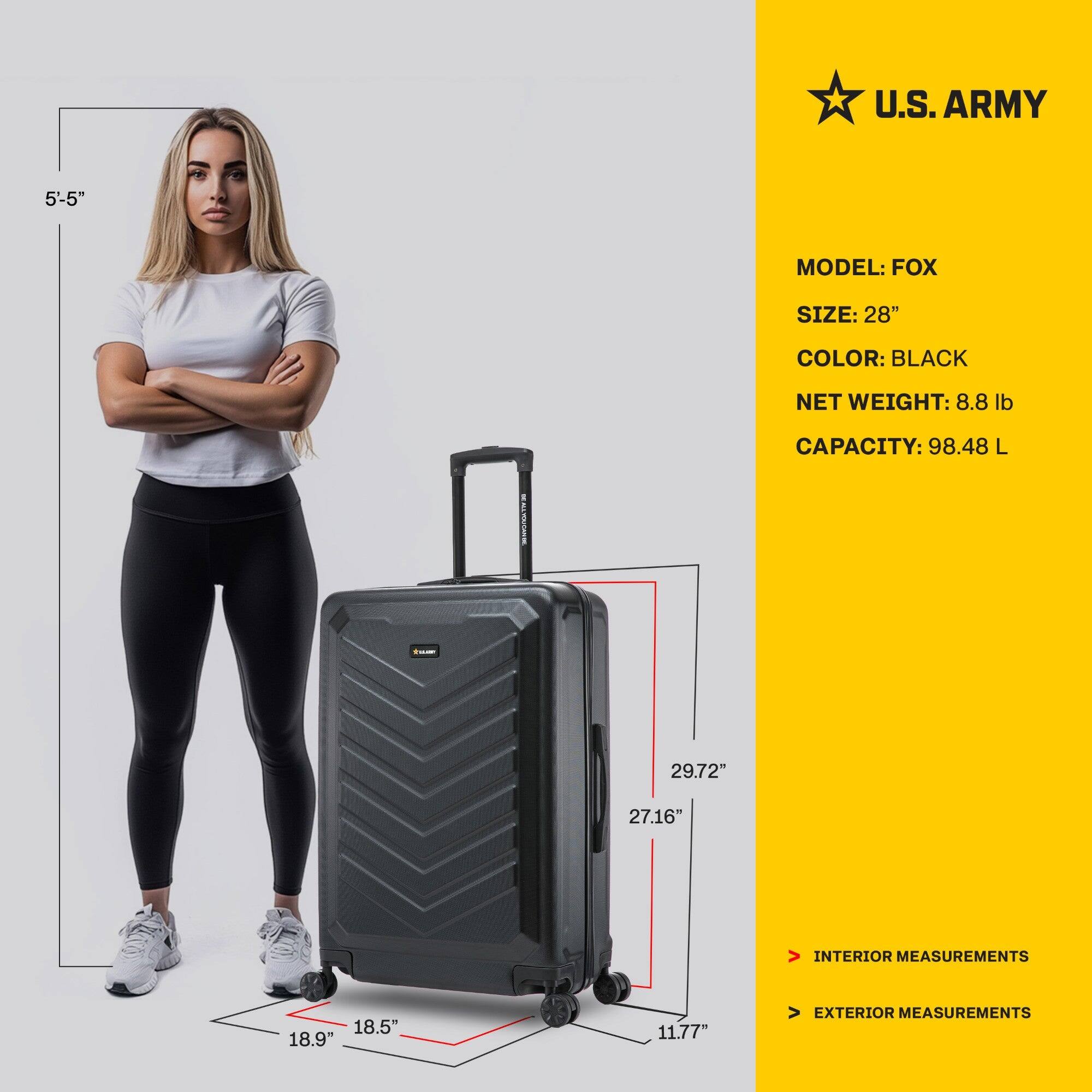 U.S. ARMY  
MODEL: FOX  
SIZE: 28"  
COLOR: BLACK  
NET WEIGHT: 8.8 lb  
CAPACITY: 98.48 L  

INTERIOR MEASUREMENTS  
18.5" x 18.9" x 11.77"  

EXTERIOR MEASUREMENTS  
29.72" x 27.16" x 11.77"  

5'-5"