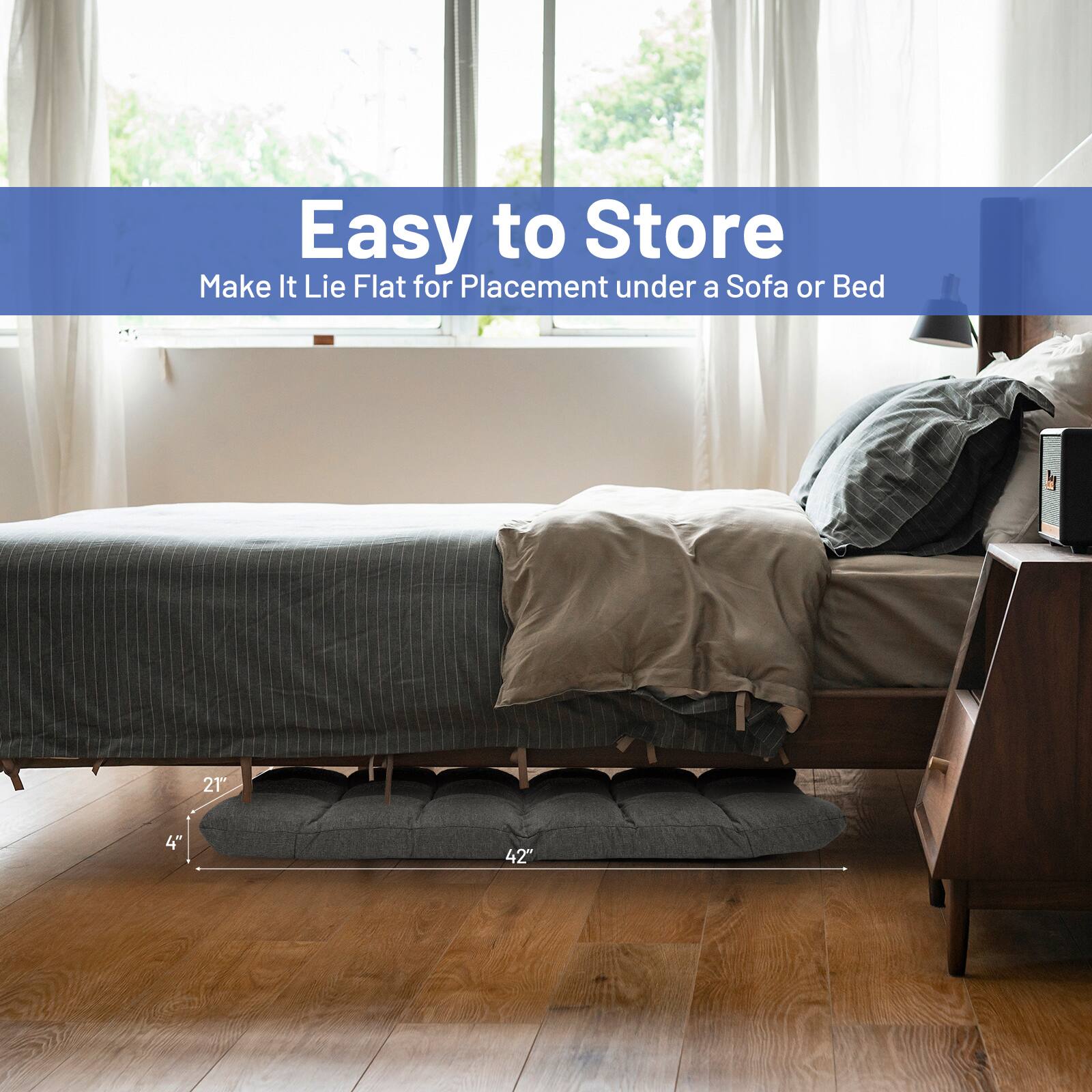 Easy to Store  
Make It Lie Flat for Placement under a Sofa or Bed  

21" x 4" x 42"