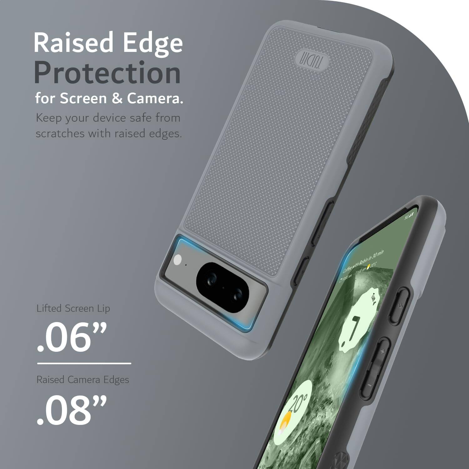 Raised Edge Protection for Screen & Camera.  
Keep your device safe from scratches with raised edges.

Lifted Screen Lip  
.06"

Raised Camera Edges  
.08"