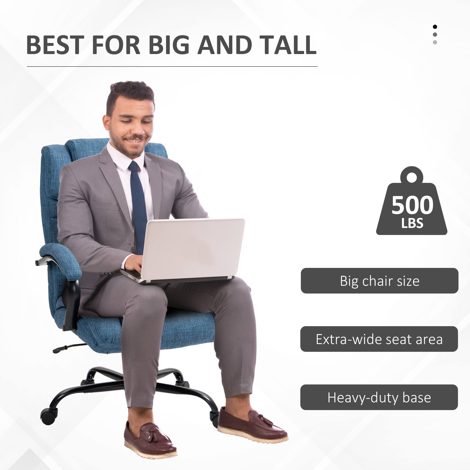 BEST FOR BIG AND TALL

500 LBS
Big chair size
Extra-wide seat area
Heavy-duty base