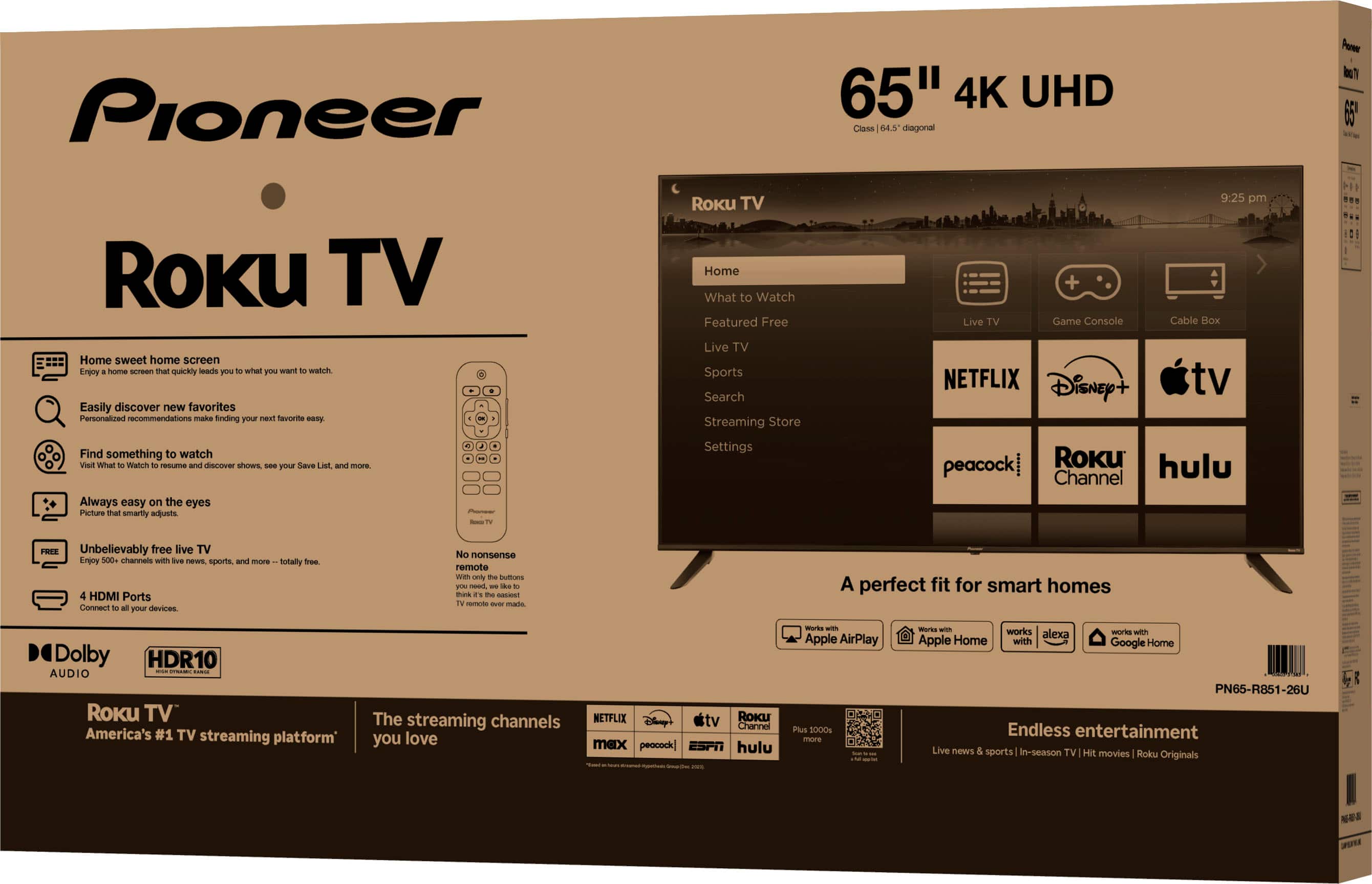 Pioneer 65" 4K UHD Class 64.5 diagonal Pow b 1 65 RoKu TV Home sweet home screen Enjoy home screen that quickly leads you what you want to watch. Easily discover new favorites Personalized recommendations makes finding your next favorite easy. Find something to watch Visit What to Watch to resume and discover shows, see your Save List, and more. Always easy on the eyes Picture that smartly adjusts. - Roku TV Home What to Watch Featured Free Live TV Sports Search Streaming Store Settings 9:25 pm Live TV Game Console Cable Box NETFLIX Disney+ tv peacock 1448. Roku hulu Channel RZ Unbelievably free live TV Enjoy 500+ channels with live news, sports and more - totally free. 4 HDMI Ports Connect your devices No nonsense remote - the only button you need. A perfect fit for smart homes Dolby HDR10 AUDIO C.M. Roku TV America's #1 TV streaming platform The streaming channels you love NETFLIX Disney+ tv RoKU Channel mex peacock ESPN hulu - - w Apple AirPlay Plus