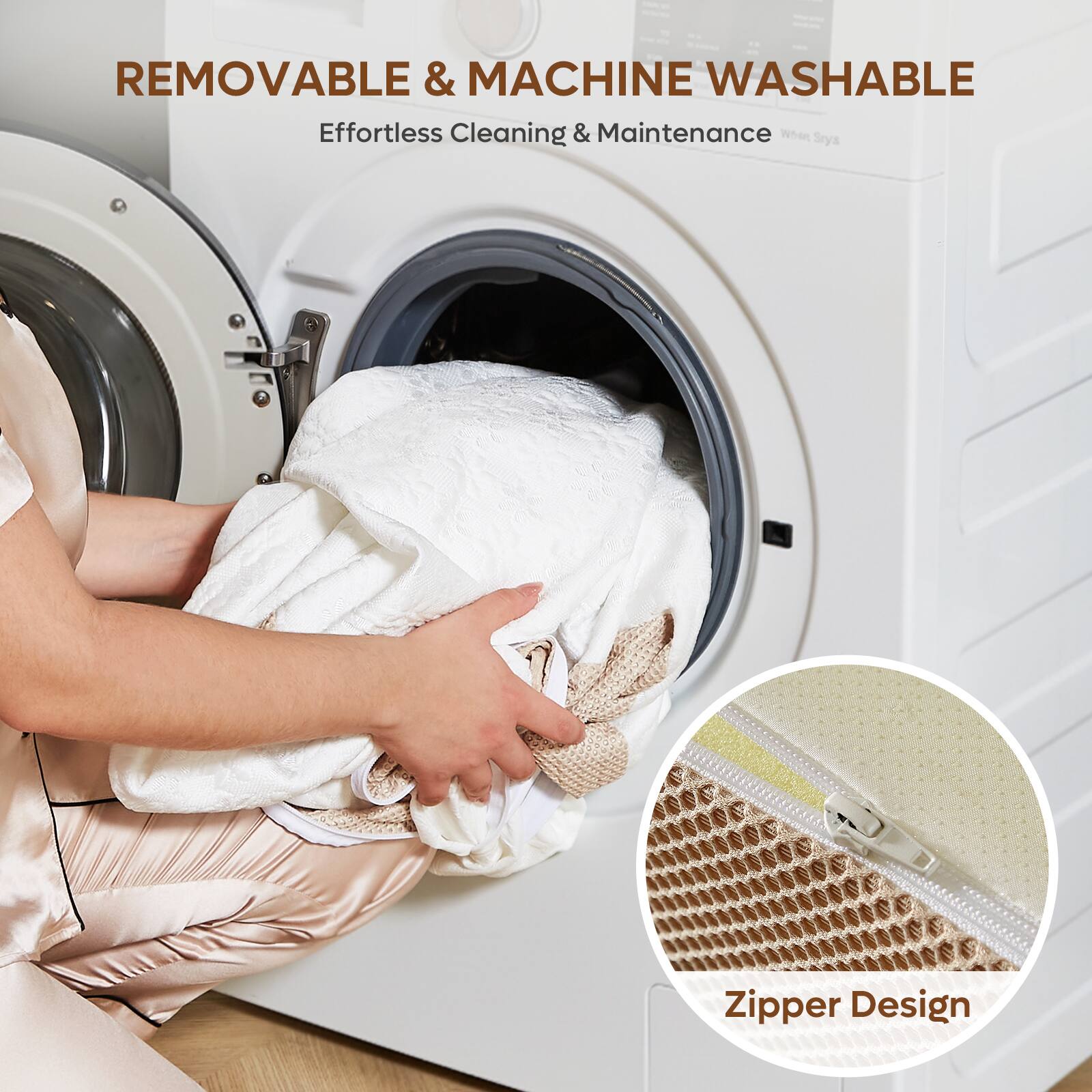 REMOVABLE & MACHINE WASHABLE  
Effortless Cleaning & Maintenance  

Zipper Design