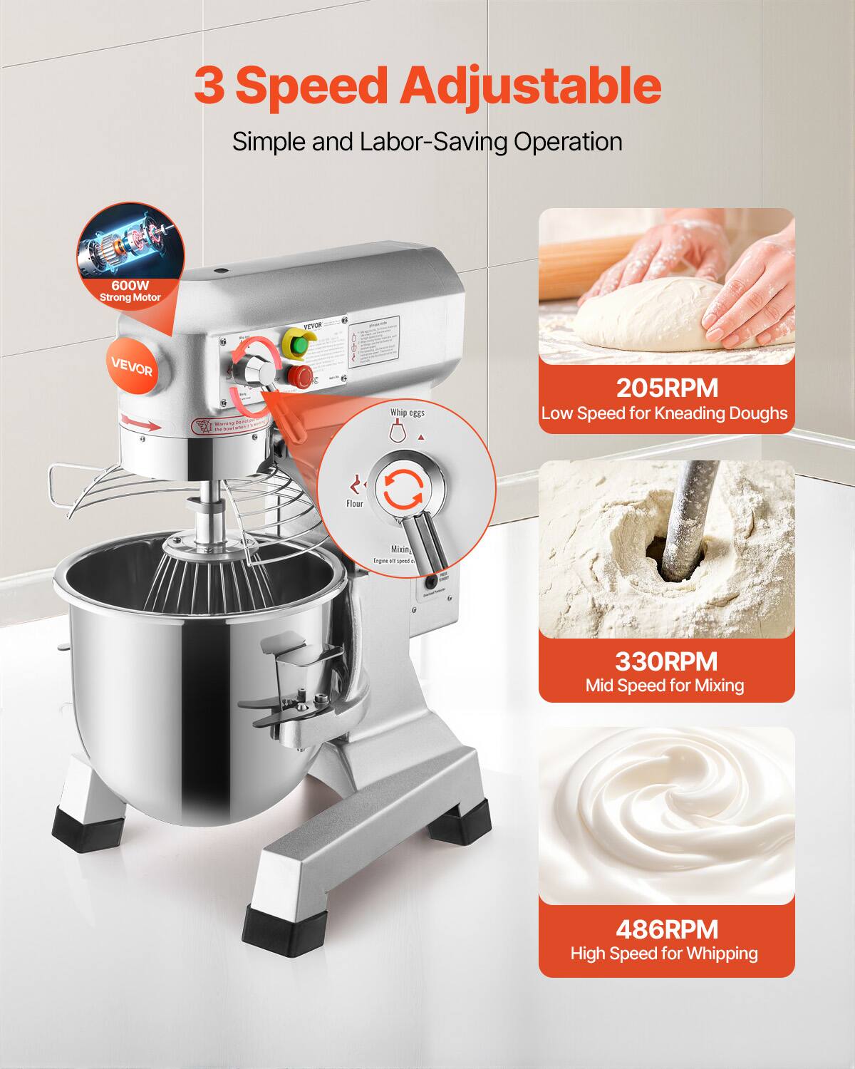 3 Speed Adjustable Simple and Labor-Saving Operation

600W Strong Motor

VEVOR

205RPM Low Speed for Kneading Doughs

330RPM Mid Speed for Mixing

486RPM High Speed for Whipping