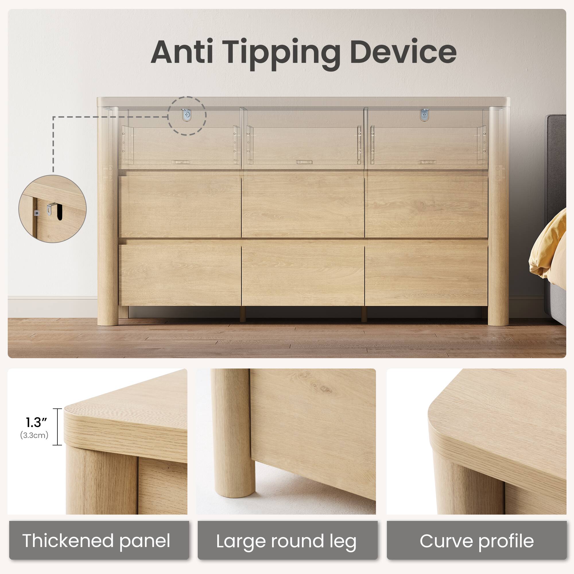 Anti Tipping Device

1.3" (3.3cm) Thickened panel  
Large round leg  
Curve profile