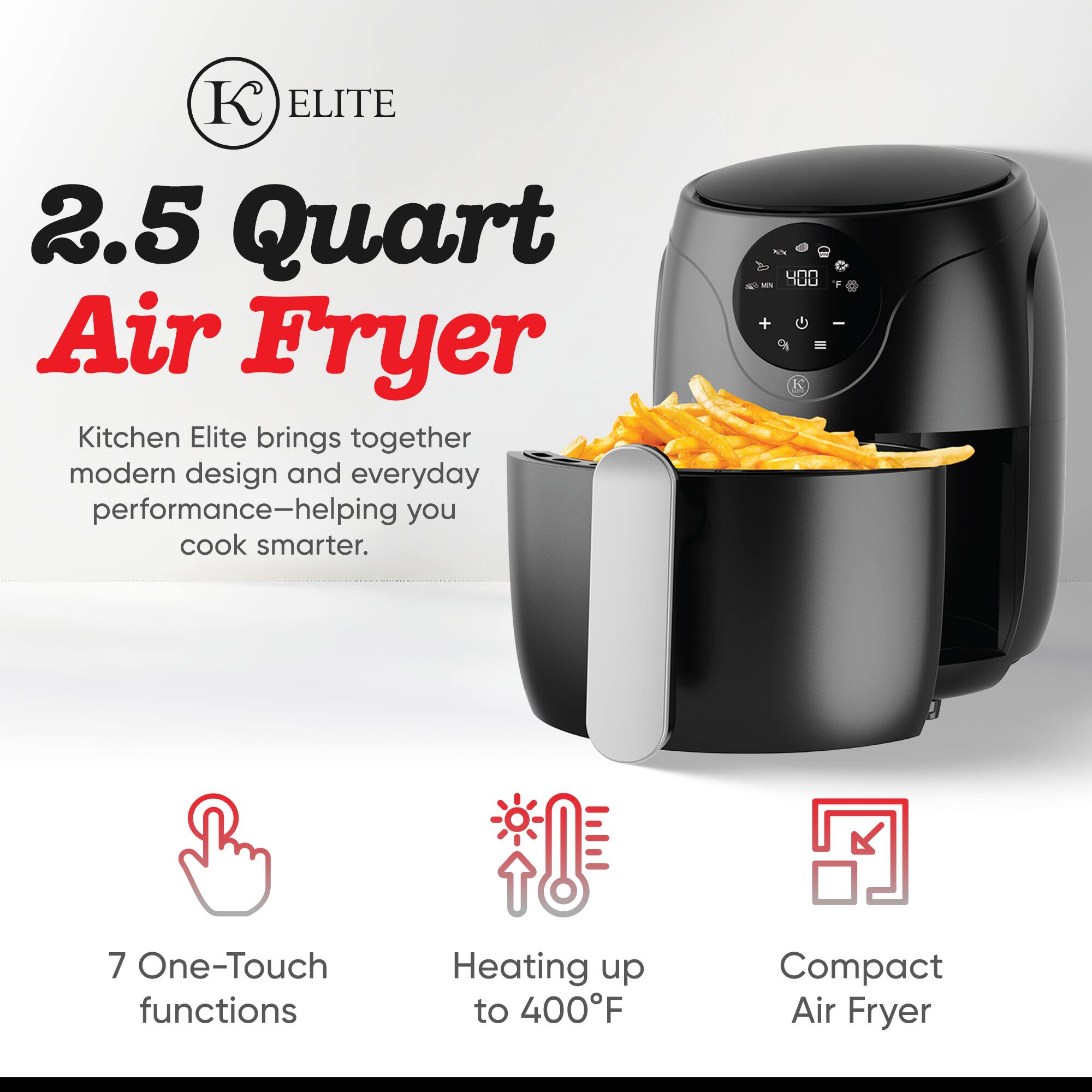 **ELITE 2.5 Quart Air Fryer**

Kitchen Elite brings together modern design and everyday performance—helping you cook smarter.

- 7 One-Touch functions
- Heating up to 400°F
- Compact Air Fryer