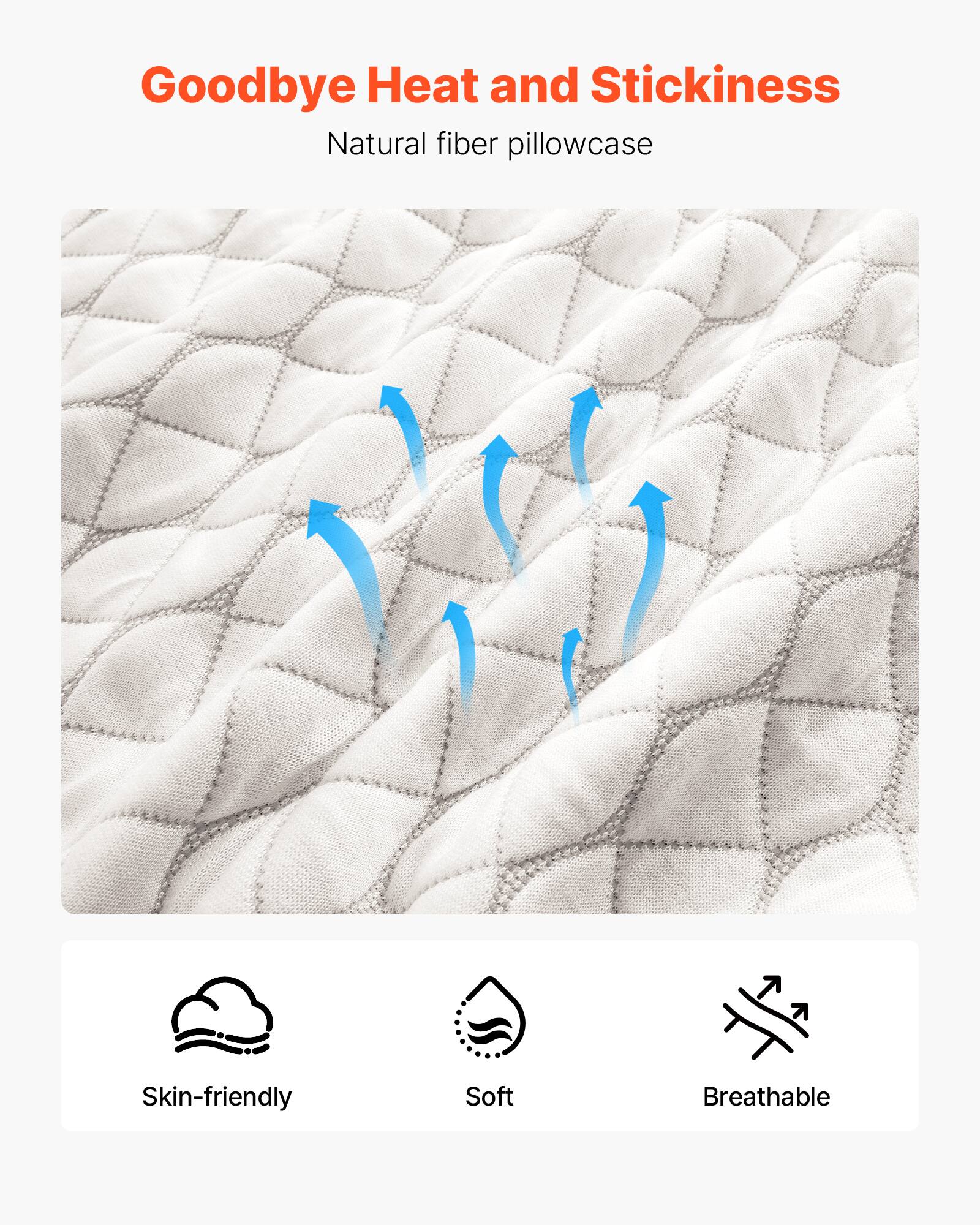 Goodbye Heat and Stickiness  
Natural fiber pillowcase  

Skin-friendly  
Soft  
Breathable
