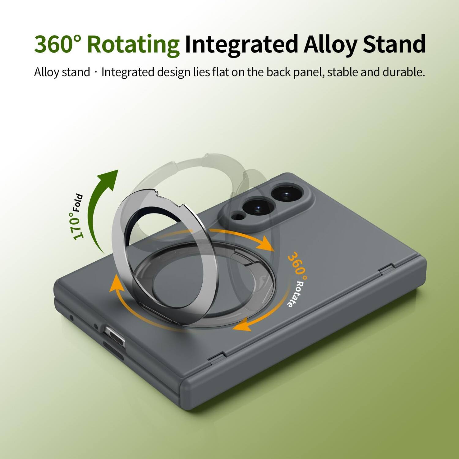 360° Rotating Integrated Alloy Stand  
Alloy stand • Integrated design lies flat on the back panel, stable and durable.  
170° Fold  
360° Rotate