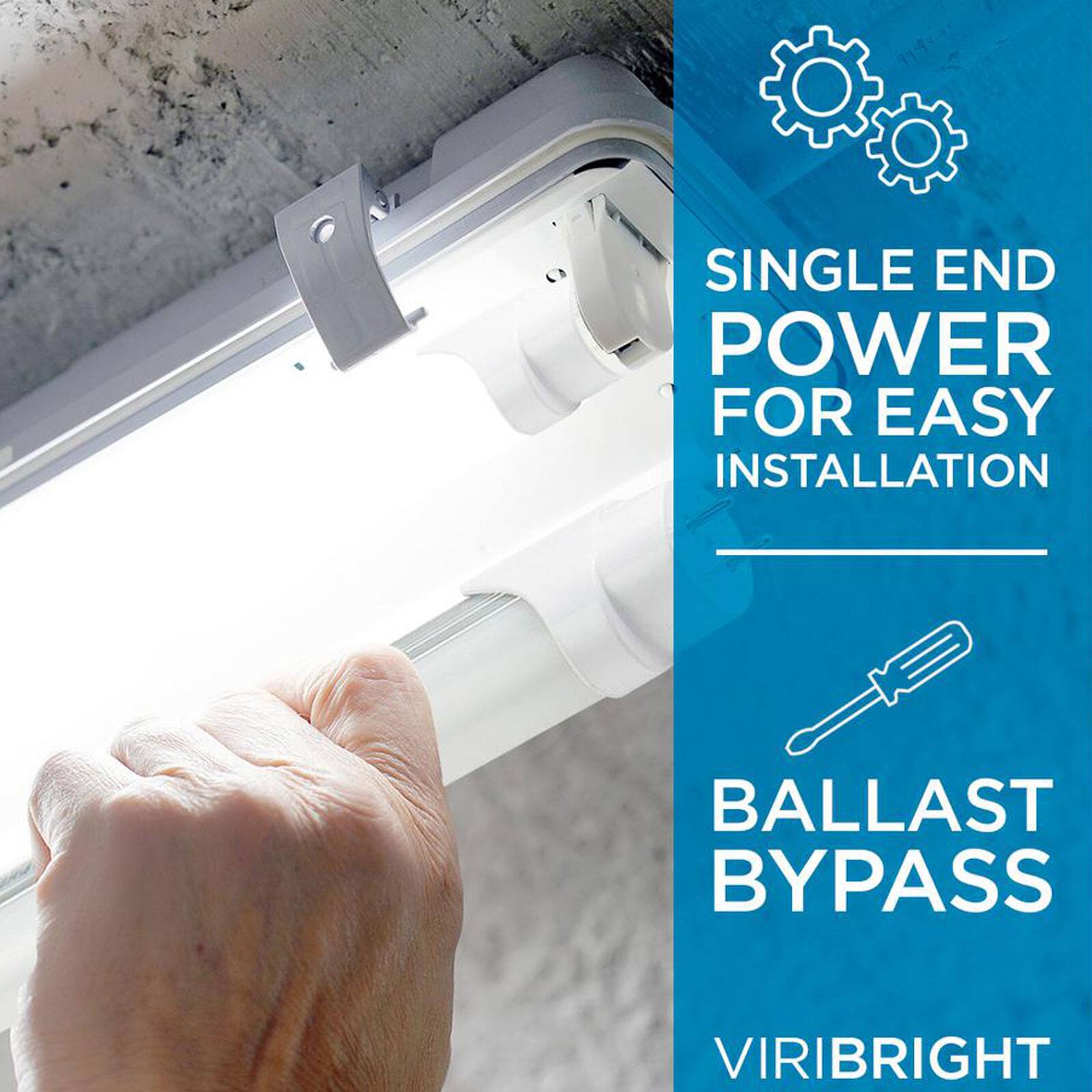 SINGLE END POWER FOR EASY INSTALLATION
BALLAST BYPASS
VIRIBRIGHT