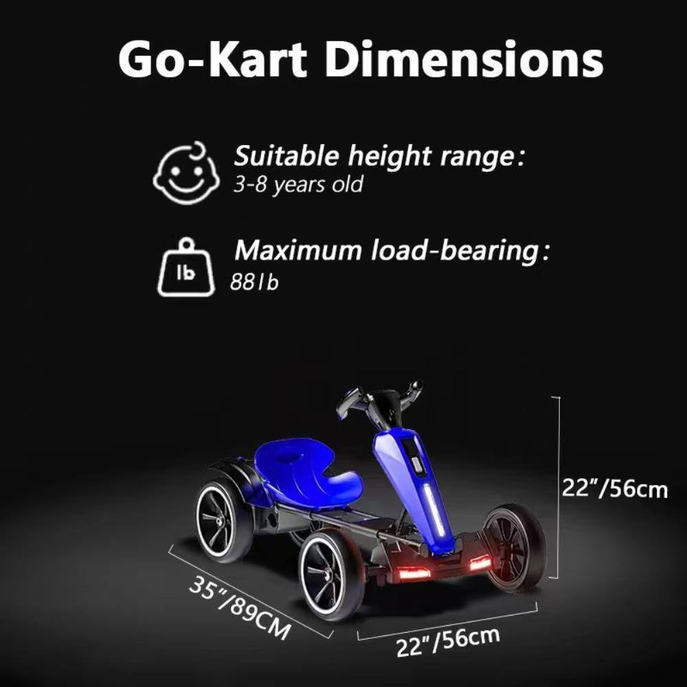 Go-Kart Dimensions

Suitable height range: 3-8 years old

Maximum load-bearing: 88 lb

Dimensions:
- Length: 35" / 89 cm
- Width: 22" / 56 cm
- Height: 22" / 56 cm