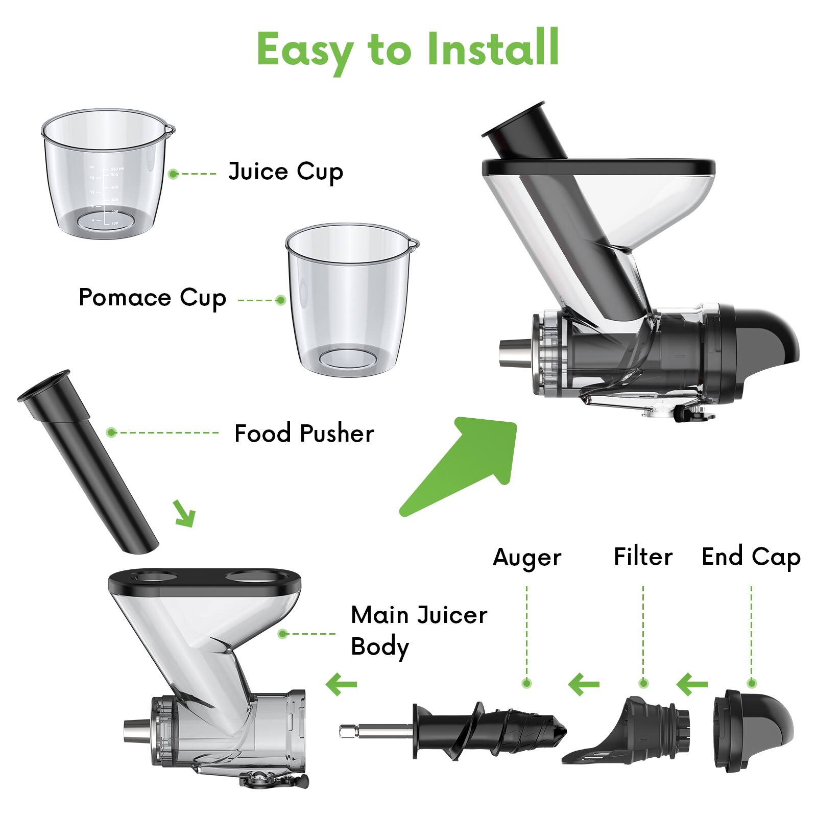 Easy to Install

- Juice Cup
- Pomace Cup
- Food Pusher
- Main Juicer Body
- Auger
- Filter
- End Cap