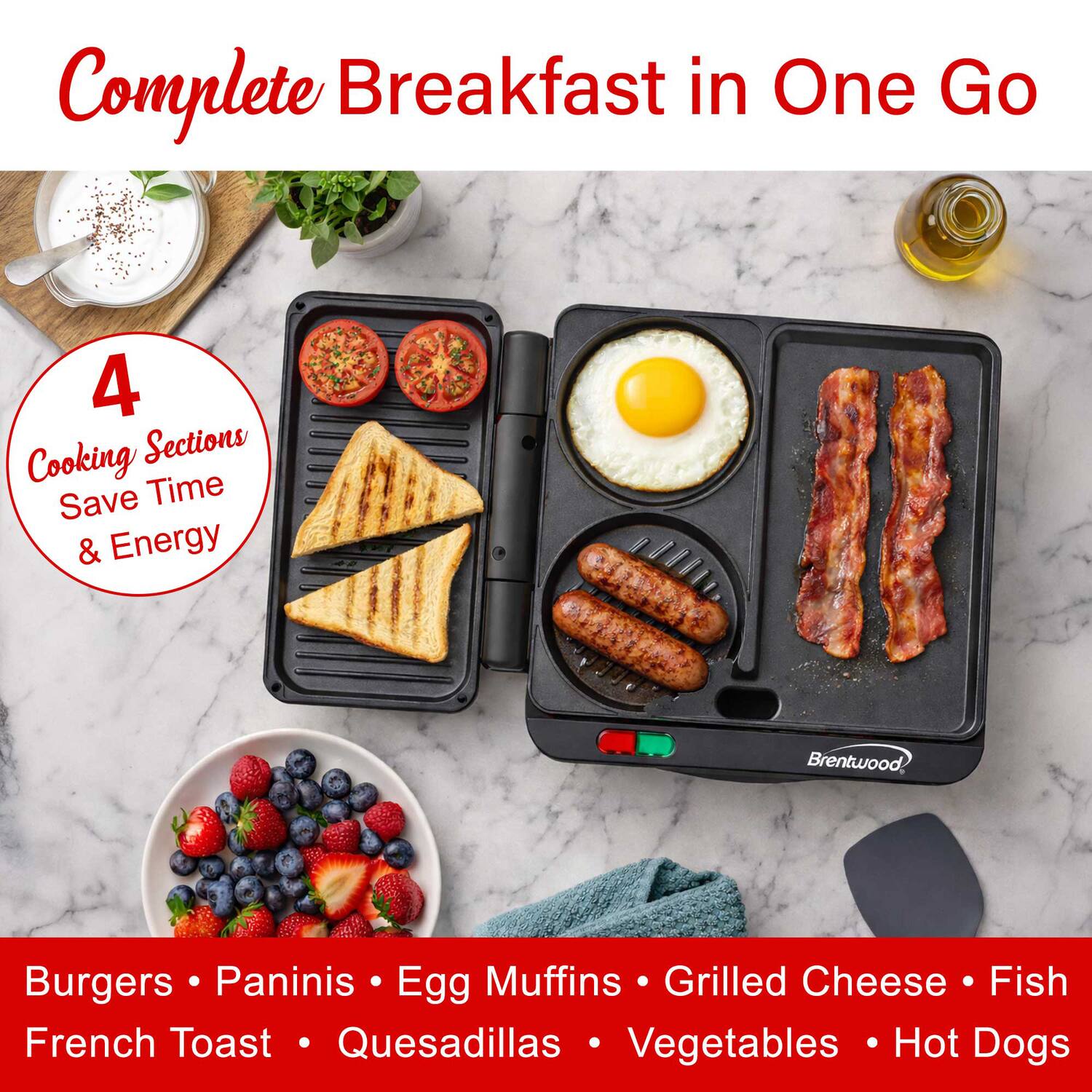 Complete Breakfast in One Go

4 Cooking Sections Save Time & Energy

Brentwood Burgers • Paninis • Egg Muffins • Grilled Cheese • Fish • French Toast • Quesadillas • Vegetables • Hot Dogs
