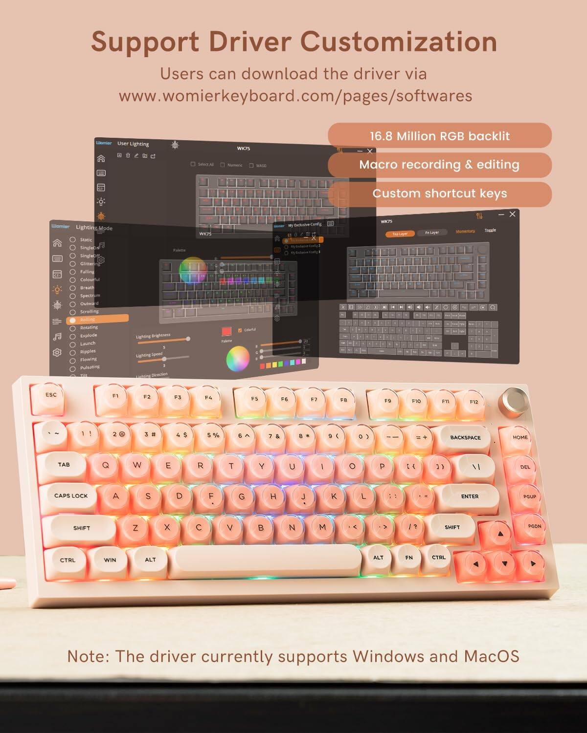 Support Driver Customization

Users can download the driver via www.womierkeyboard.com/pages/softwares

- 16.8 Million RGB backlit
- Macro recording & editing
- Custom shortcut keys

Note: The driver currently supports Windows and MacOS