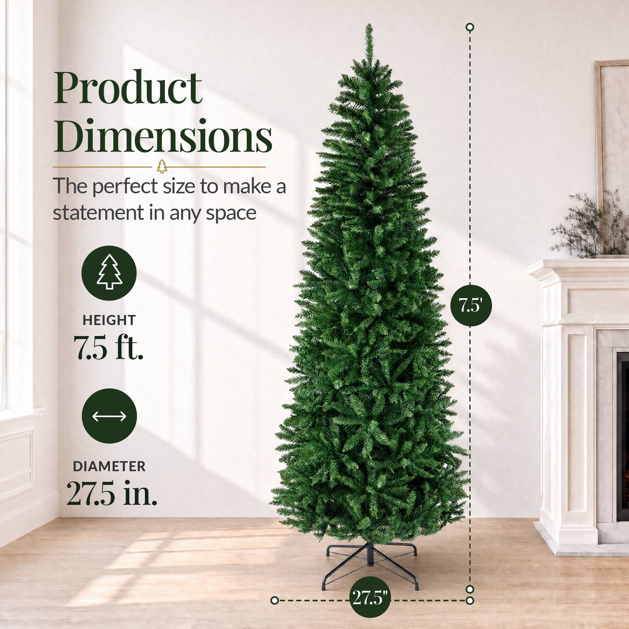 Product Dimensions  
The perfect size to make a statement in any space  

HEIGHT 7.5 ft.  
DIAMETER 27.5 in.