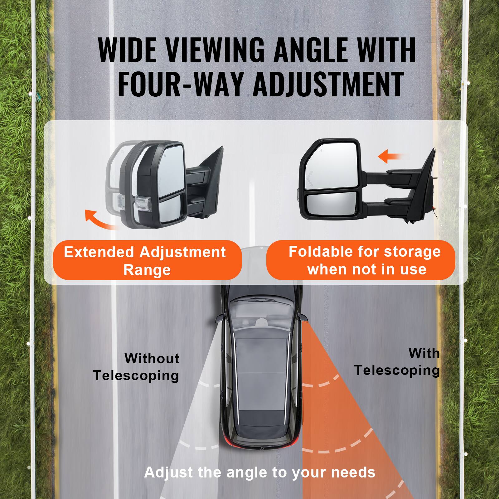 WIDE VIEWING ANGLE WITH FOUR-WAY ADJUSTMENT

Extended Adjustment Range

Foldable for storage when not in use

Without Telescoping

With Telescoping

Adjust the angle to your needs