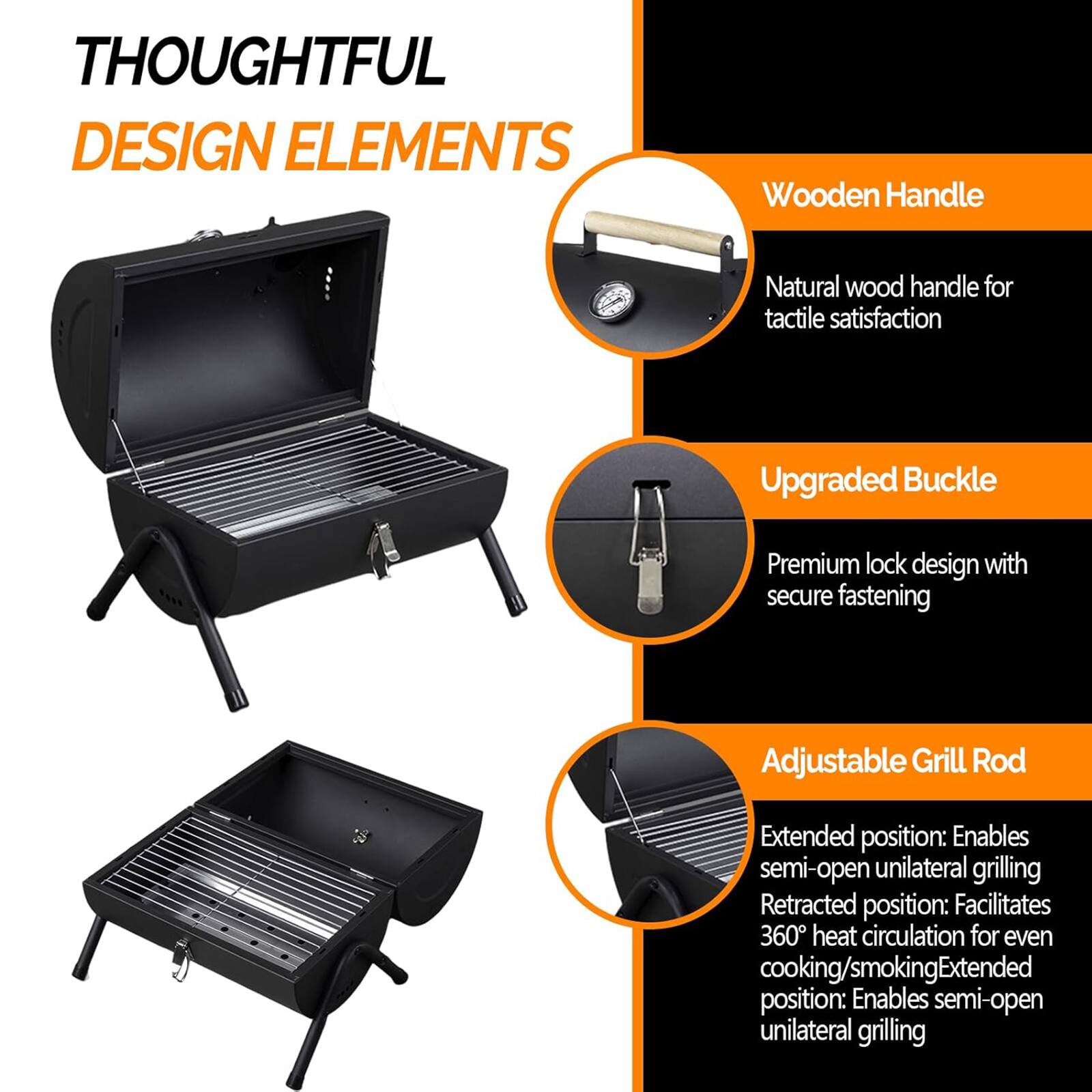 **THOUGHTFUL DESIGN ELEMENTS**

- **Wooden Handle**
  - Natural wood handle for tactile satisfaction

- **Upgraded Buckle**
  - Premium lock design with secure fastening

- **Adjustable Grill Rod**
  - Extended position: Enables semi-open unilateral grilling
  - Retracted position: Facilitates 360° heat circulation for even cooking/smoking
  - Extended position: Enables semi-open unilateral grilling