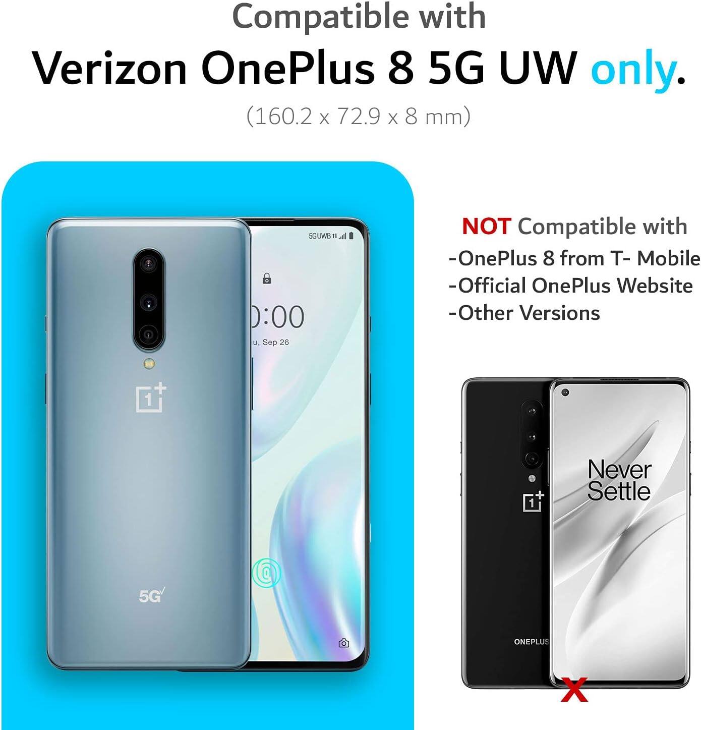 Compatible with Verizon OnePlus 8 5G UW only.  
(160.2 x 72.9 x 8 mm)  

NOT Compatible with  
- OnePlus 8 from T-Mobile  
- Official OnePlus Website  
- Other Versions  

Never Settle