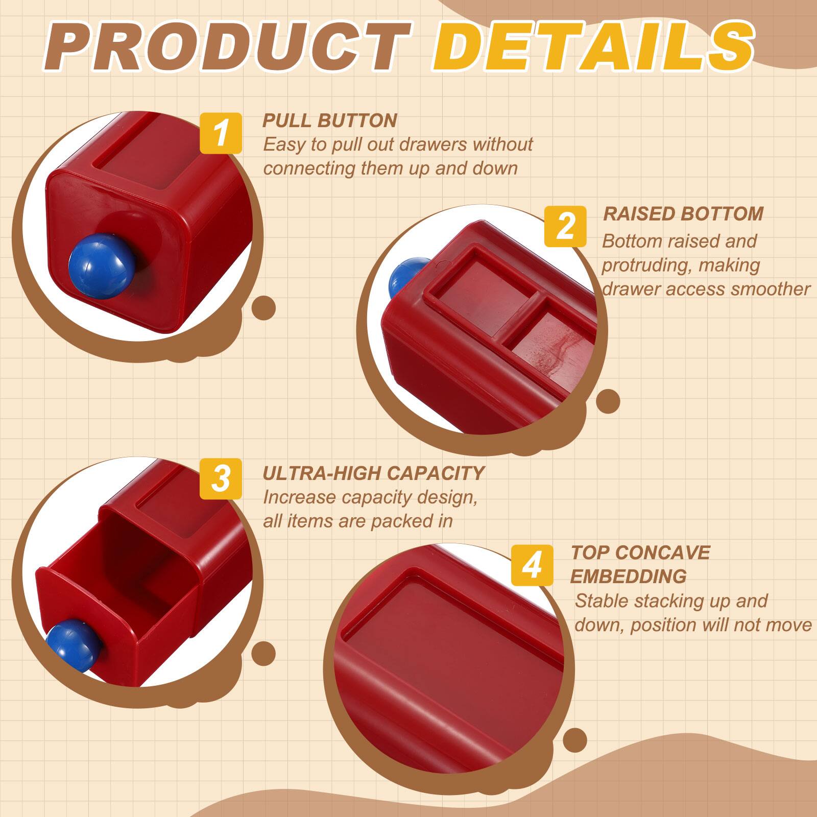 PRODUCT DETAILS

1. PULL BUTTON  
   Easy to pull out drawers without connecting them up and down

2. RAISED BOTTOM  
   Bottom raised and protruding, making drawer access smoother

3. ULTRA-HIGH CAPACITY  
   Increase capacity design, all items are packed in

4. TOP CONCAVE EMBEDDING  
   Stable stacking up and down, position will not move