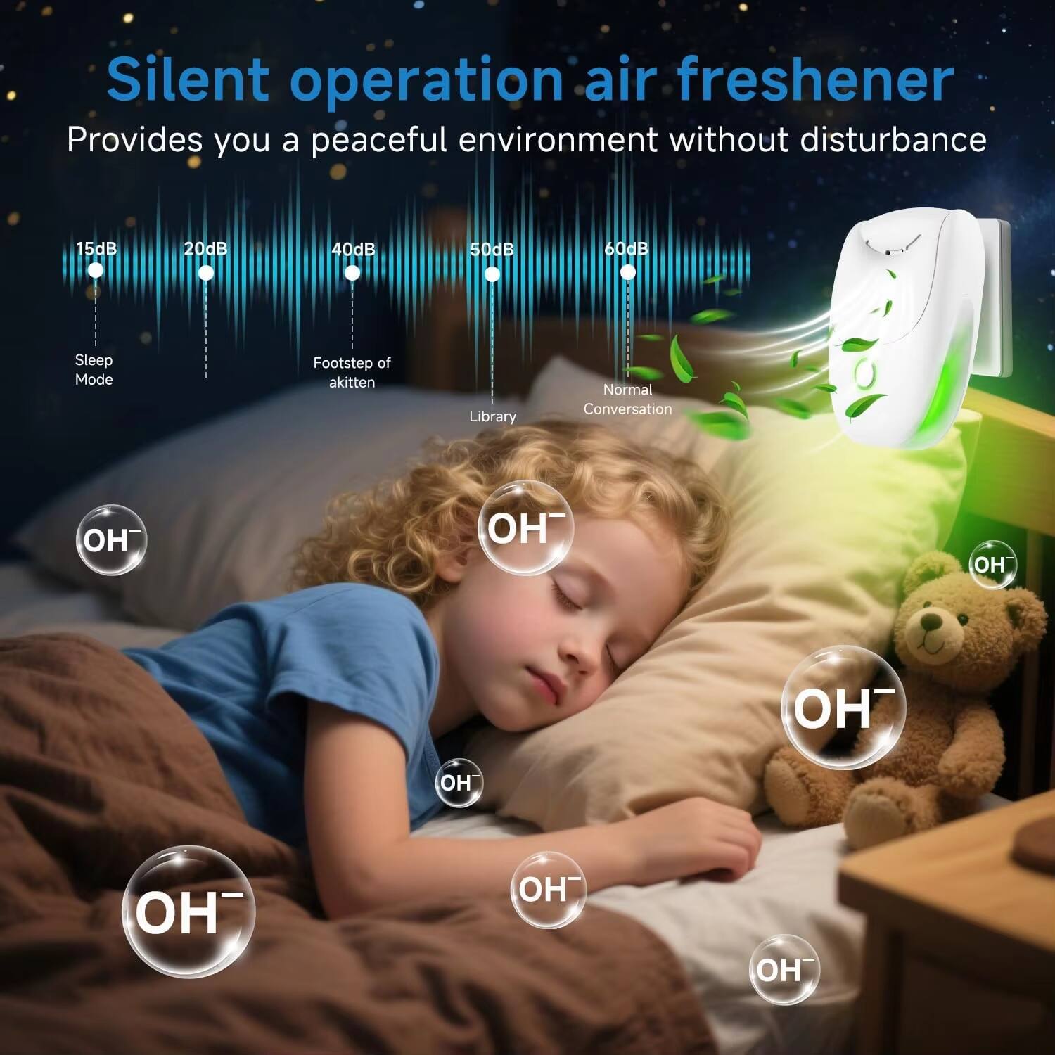 Silent operation air freshener  
Provides you a peaceful environment without disturbance  

15dB - Sleep Mode  
20dB - Footstep of a kitten  
40dB - Library  
50dB - Normal Conversation  
60dB